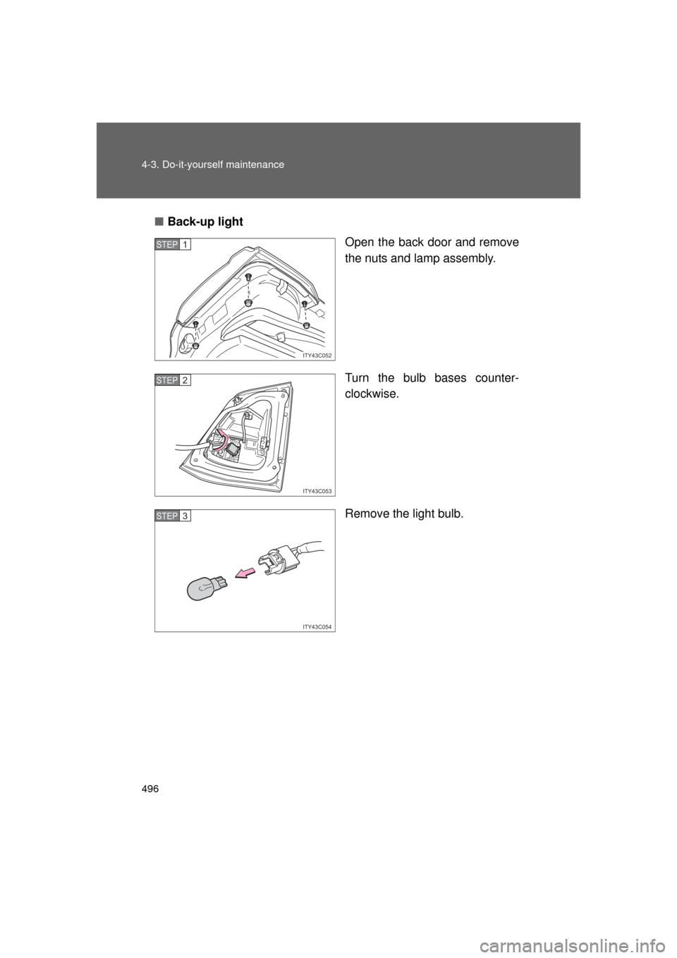 TOYOTA LAND CRUISER 2011 J200 Owners Manual 496 4-3. Do-it-yourself maintenance
L/C200_U (OM60F74U)■
Back-up light
Open the back door and remove
the nuts and lamp assembly.
Turn the bulb bases counter-
clockwise.
Remove the light bulb.
ITY43C