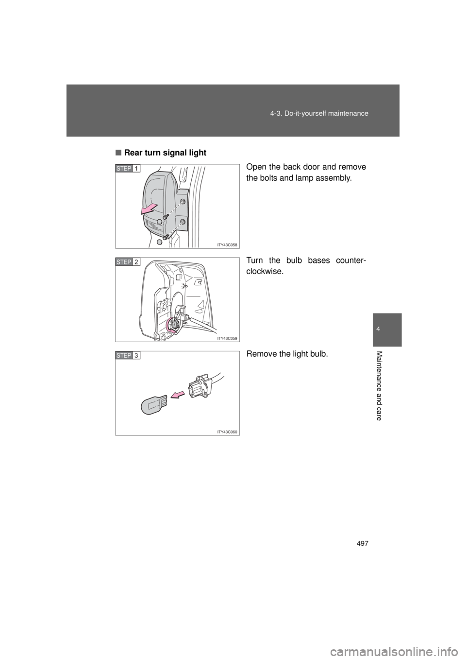 TOYOTA LAND CRUISER 2011 J200 Owners Manual 497
4-3. Do-it-yourself maintenance
4
Maintenance and care
L/C200_U (OM60F74U)
■
Rear turn signal light
Open the back door and remove
the bolts and lamp assembly.
Turn the bulb bases counter-
clockw