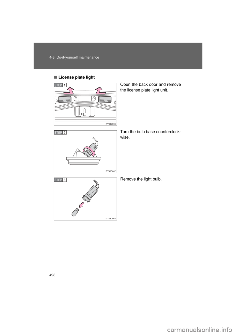 TOYOTA LAND CRUISER 2011 J200 Owners Manual 498 4-3. Do-it-yourself maintenance
L/C200_U (OM60F74U)■
License plate light
Open the back door and remove
the license plate light unit.
Turn the bulb base counterclock-
wise.
Remove the light bulb.