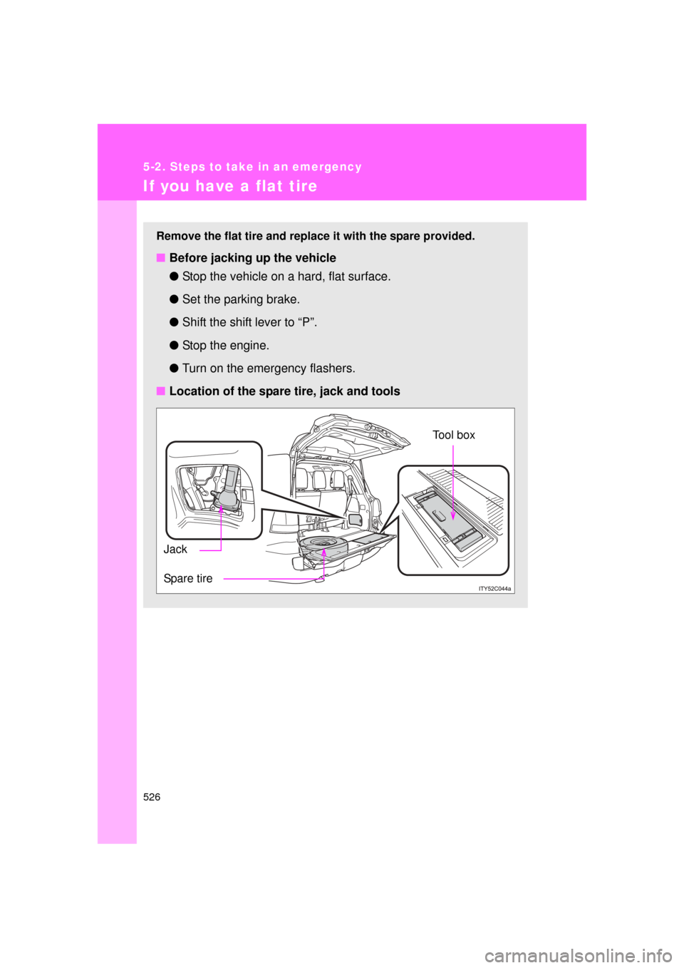TOYOTA LAND CRUISER 2011 J200 Owners Manual 526
5-2. Steps to take in an emergency
L/C200_U (OM60F74U)
If you have a flat tire
Remove the flat tire and replace it with the spare provided.
■Before jacking up the vehicle
●Stop the vehicle on 