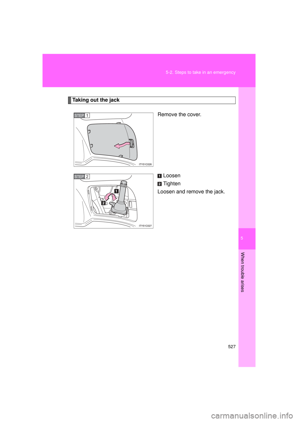 TOYOTA LAND CRUISER 2011 J200 Owners Manual 5
When trouble arises
527
5-2. Steps to take in an emergency
L/C200_U (OM60F74U)
Taking out the jack
Remove the cover.
Loosen
Tighten
Loosen and remove the jack.
STEP1
STEP2 