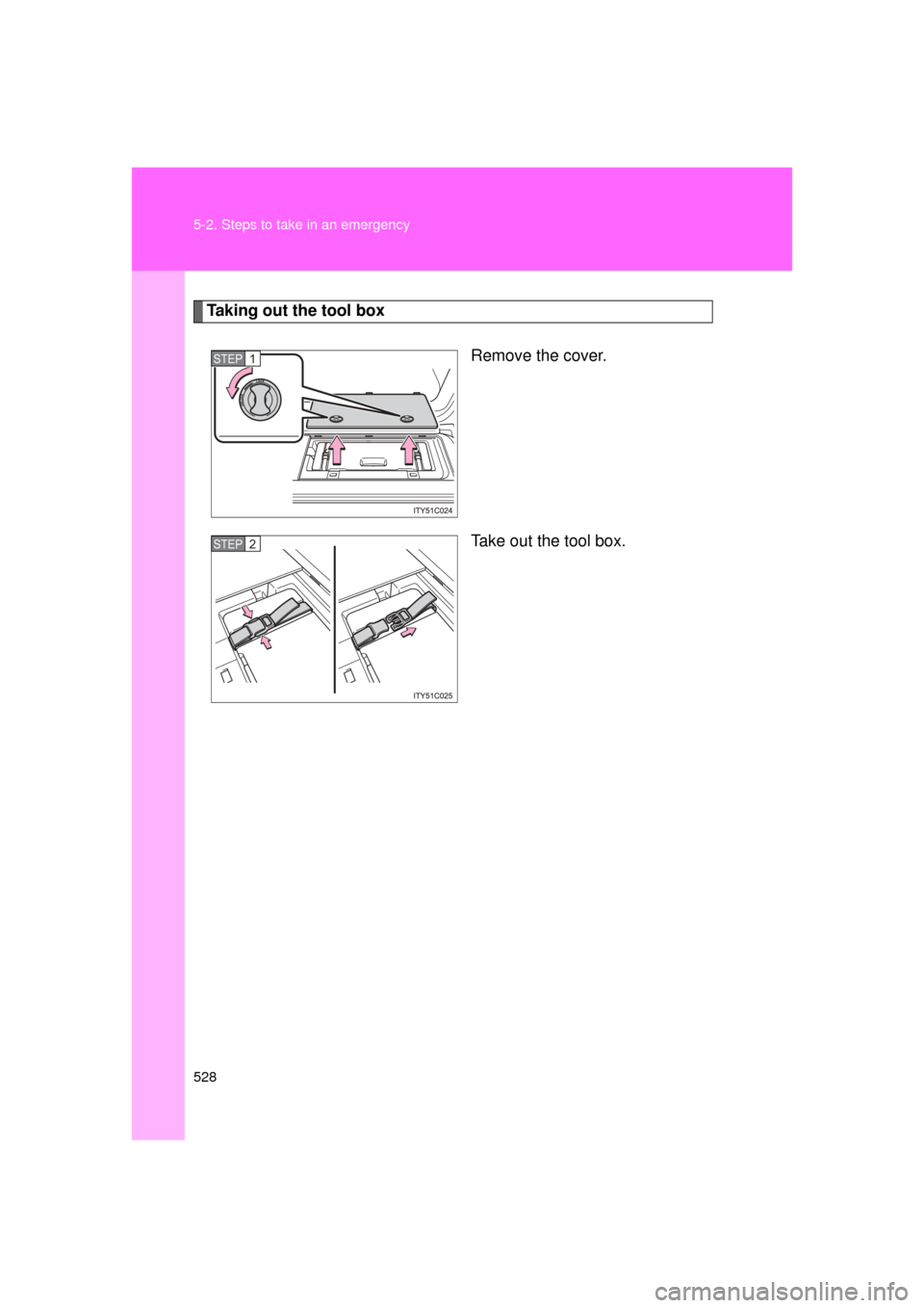 TOYOTA LAND CRUISER 2011 J200 Owners Manual 528 5-2. Steps to take in an emergency
L/C200_U (OM60F74U)
Taking out the tool boxRemove the cover.
Take out the tool box.
STEP1
STEP2 