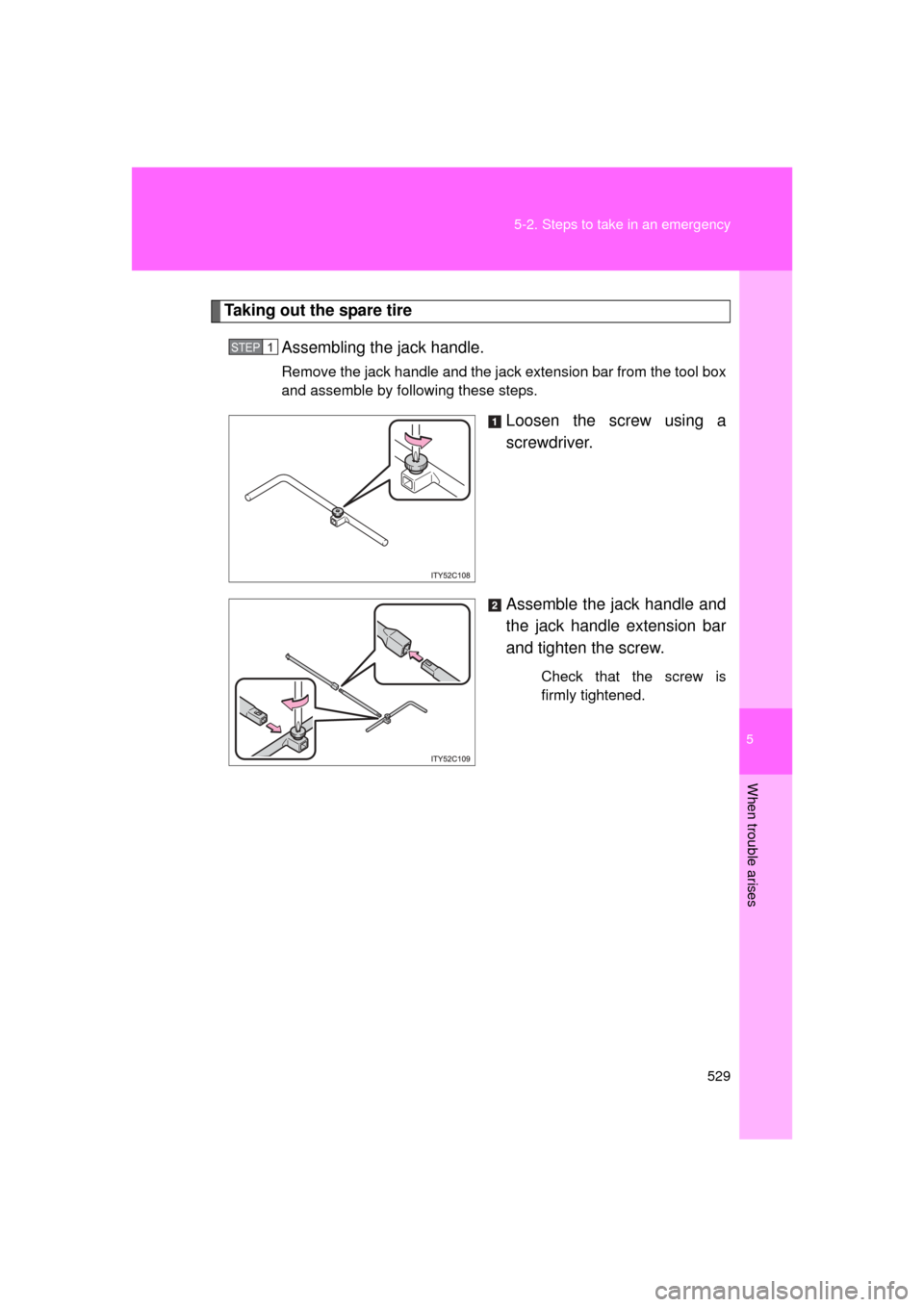 TOYOTA LAND CRUISER 2011 J200 Owners Manual 5
When trouble arises
529
5-2. Steps to take in an emergency
L/C200_U (OM60F74U)
Taking out the spare tire
Assembling the jack handle.
Remove the jack handle and the jack extension bar from the tool b