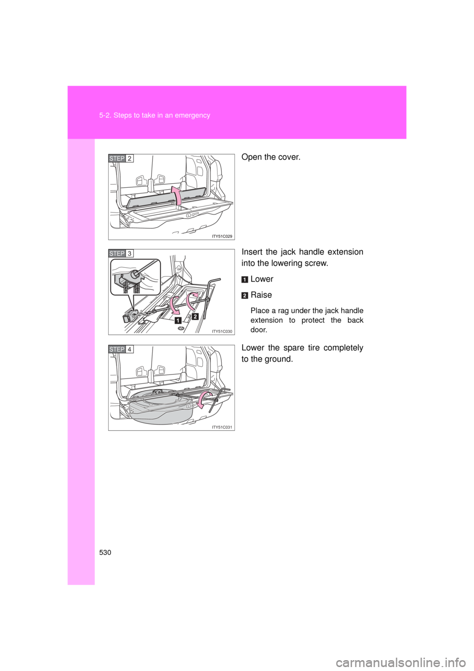 TOYOTA LAND CRUISER 2011 J200 Owners Manual 530 5-2. Steps to take in an emergency
L/C200_U (OM60F74U)Open the cover.
Insert the jack handle extension
into the lowering screw.
Lower
Raise
Place a rag under the jack handle
extension to protect t