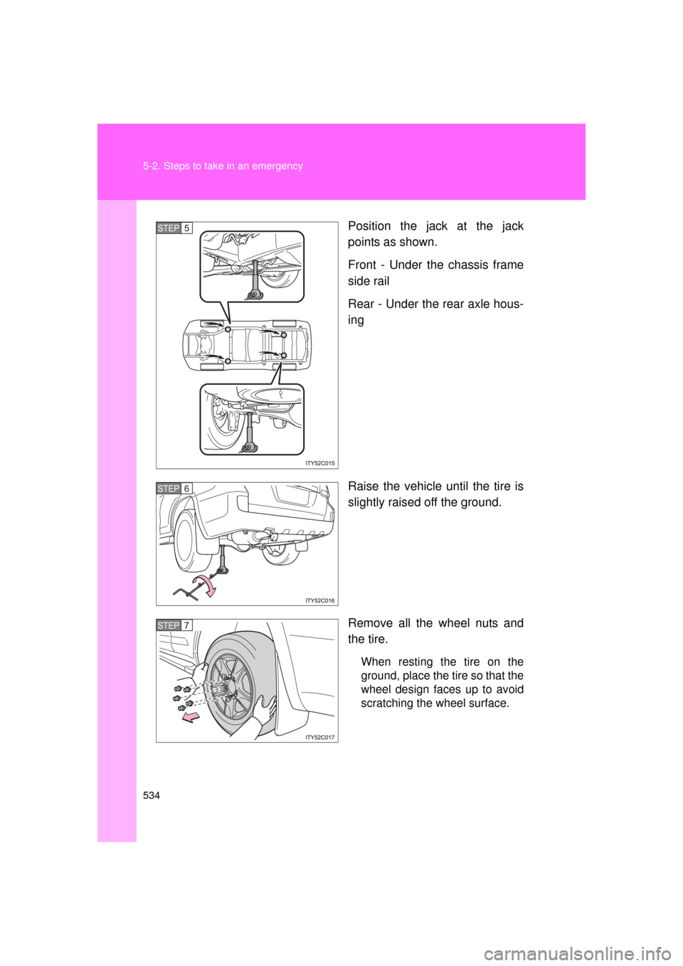 TOYOTA LAND CRUISER 2011 J200 Owners Manual 534 5-2. Steps to take in an emergency
L/C200_U (OM60F74U)Position the jack at the jack
points as shown.
Front - Under the chassis frame
side rail
Rear - Under the rear axle hous-
ing
Raise the vehicl