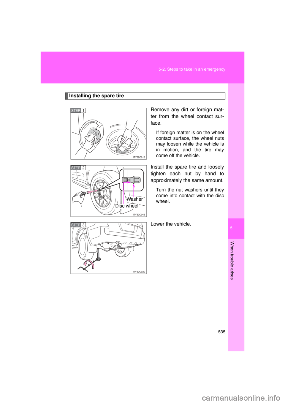 TOYOTA LAND CRUISER 2011 J200 Owners Manual 5
When trouble arises
535
5-2. Steps to take in an emergency
L/C200_U (OM60F74U)
Installing the spare tire
Remove any dirt or foreign mat-
ter from the wheel contact sur-
face.
If foreign matter is on