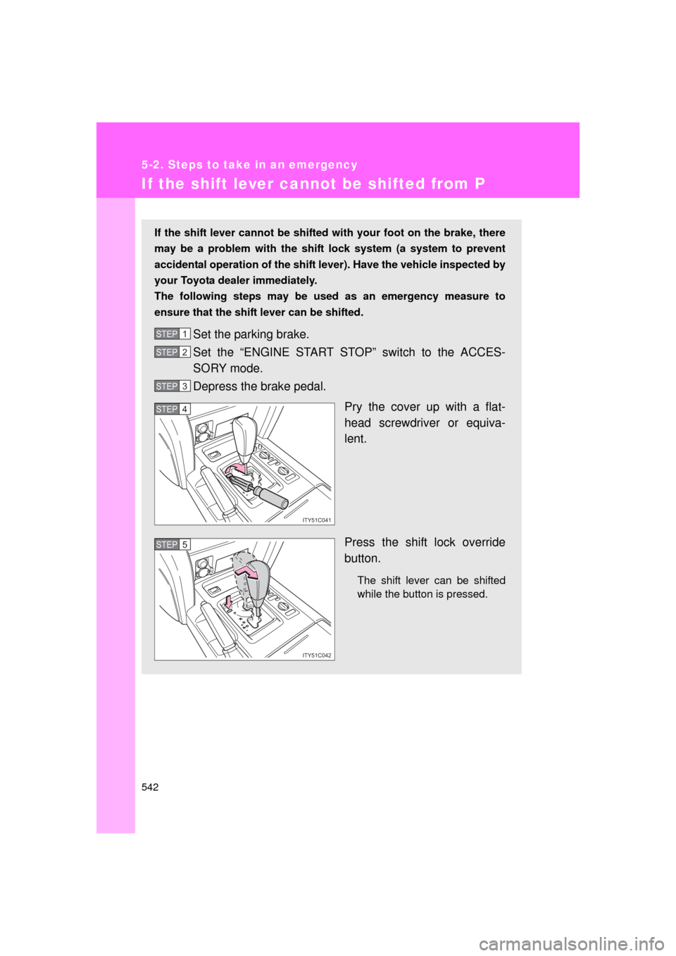 TOYOTA LAND CRUISER 2011 J200 Owners Manual 542
5-2. Steps to take in an emergency
L/C200_U (OM60F74U)
If the shift lever cannot be shifted from P
If the shift lever cannot be shifted with your foot on the brake, there
may be a problem with the