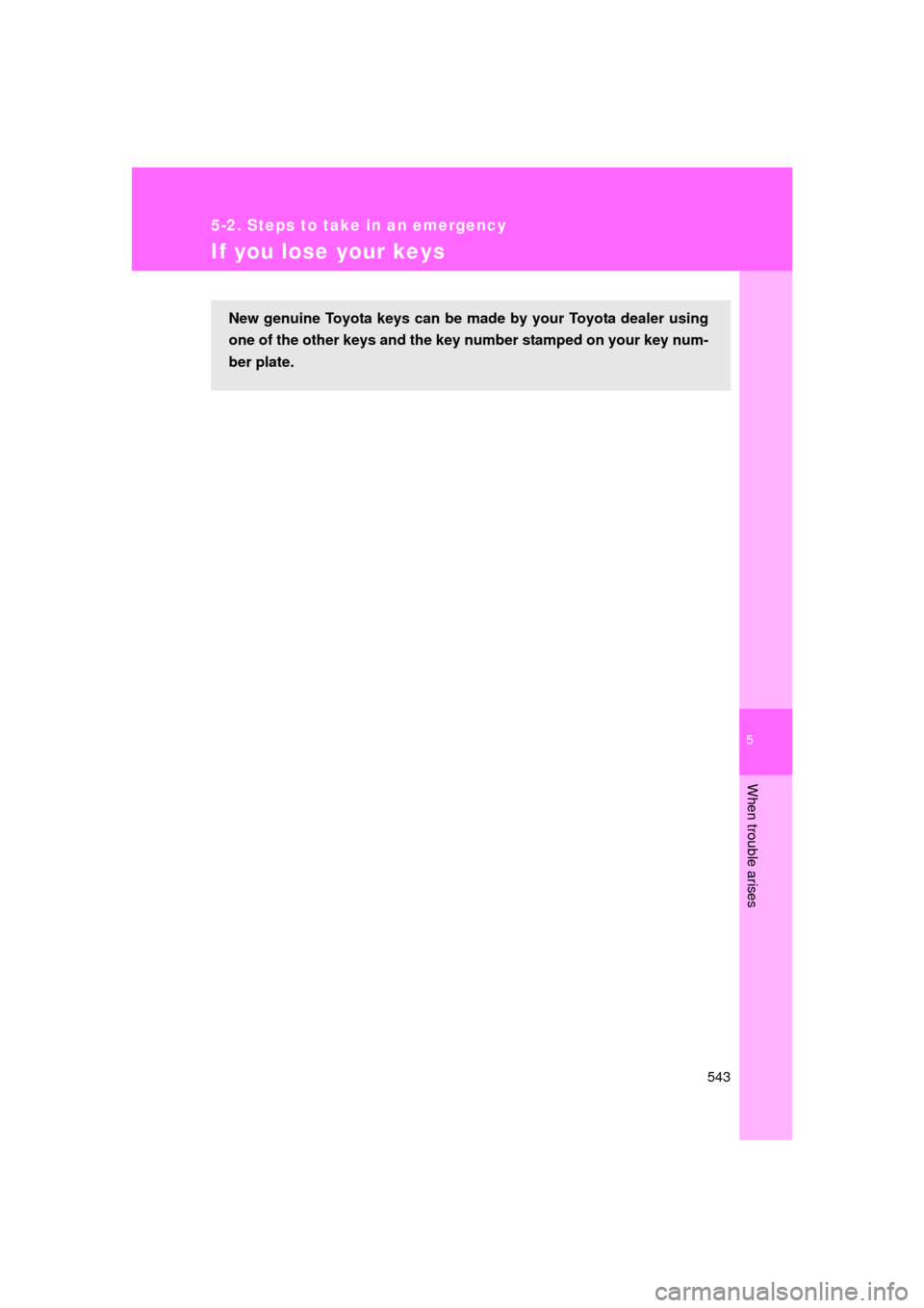 TOYOTA LAND CRUISER 2011 J200 Owners Manual 5
When trouble arises
543
5-2. Steps to take in an emergency
L/C200_U (OM60F74U)
If you lose your keys
New genuine Toyota keys can be made by your Toyota dealer using
one of the other keys and the key