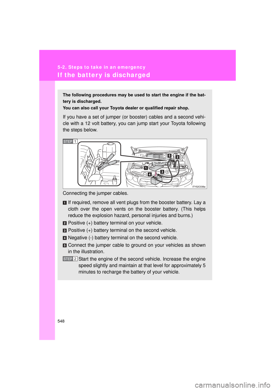 TOYOTA LAND CRUISER 2011 J200 Owners Manual 548
5-2. Steps to take in an emergency
L/C200_U (OM60F74U)
If the batter y is discharged
The following procedures may be used to start the engine if the bat-
tery is discharged.
You can also call your