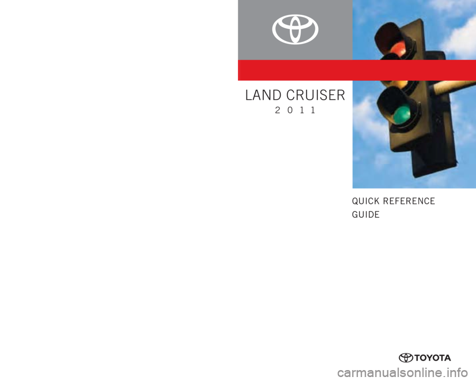 TOYOTA LAND CRUISER 2011 J200 Quick Reference Guide QUICK REFERENCE
GUIDE
CUSTOMER EXPERIENCE CENTER
1- 8 0 0 - 3 31- 4 3 31
LAND CRUISER
2011
00505-QRG11-LC Printed in U.S.A. 8 /10
10-TCS-03980
10%
Cert no. SGSNA-COC-005612
414825M1.indd   18/6/10   1