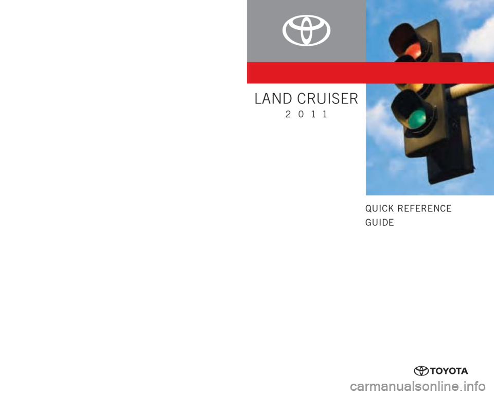 TOYOTA LAND CRUISER 2011 J200 Quick Reference Guide QUICK REFERENCE
GUIDE
CUSTOMER EXPERIENCE CENTER
1- 8 0 0 - 3 31- 4 3 31
LAND CRUISER
2011
00505-QRG11-LC Printed in U.S.A. 8 /10
10-TCS-03980
10%
Cert no. SGSNA-COC-005612
414825M1.indd 18/6/10 1 TOYOTA LAND CRUISER 2011 J200 Quick Reference Guide QUICK REFERENCE
GUIDE
CUSTOMER EXPERIENCE CENTER
1- 8 0 0 - 3 31- 4 3 31
LAND CRUISER
2011
00505-QRG11-LC Printed in U.S.A. 8 /10
10-TCS-03980
10%
Cert no. SGSNA-COC-005612
414825M1.indd 18/6/10 1