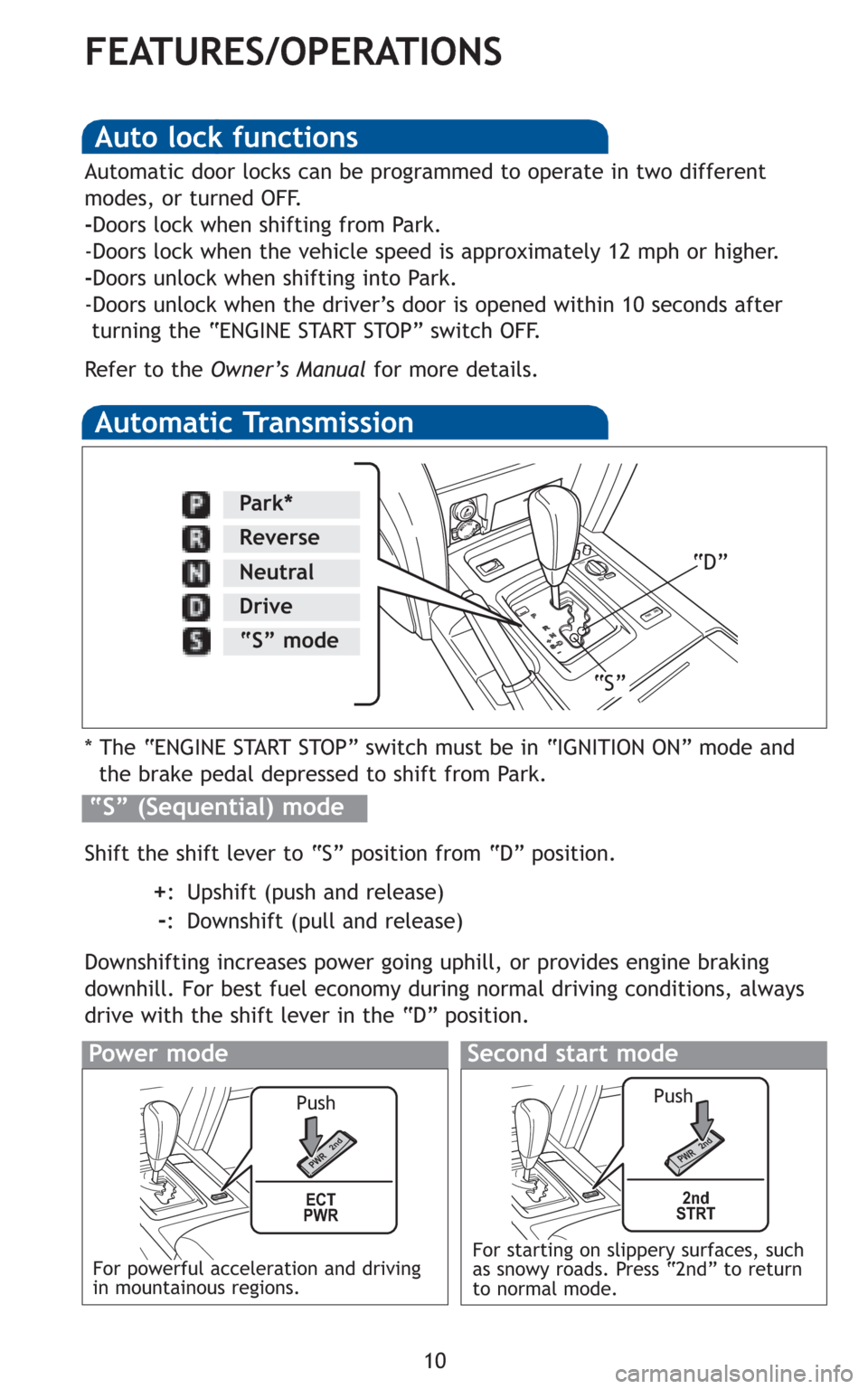 TOYOTA LAND CRUISER 2011 J200 Quick Reference Guide 10
FEATURES/OPERATIONS
Automatic Transmission
* The “ENGINE START STOP” switch must be in “IGNITION ON” mode and
the brake pedal depressed to shift from Park.
Shift the shift lever to “S” TOYOTA LAND CRUISER 2011 J200 Quick Reference Guide 10
FEATURES/OPERATIONS
Automatic Transmission
* The “ENGINE START STOP” switch must be in “IGNITION ON” mode and
the brake pedal depressed to shift from Park.
Shift the shift lever to “S”