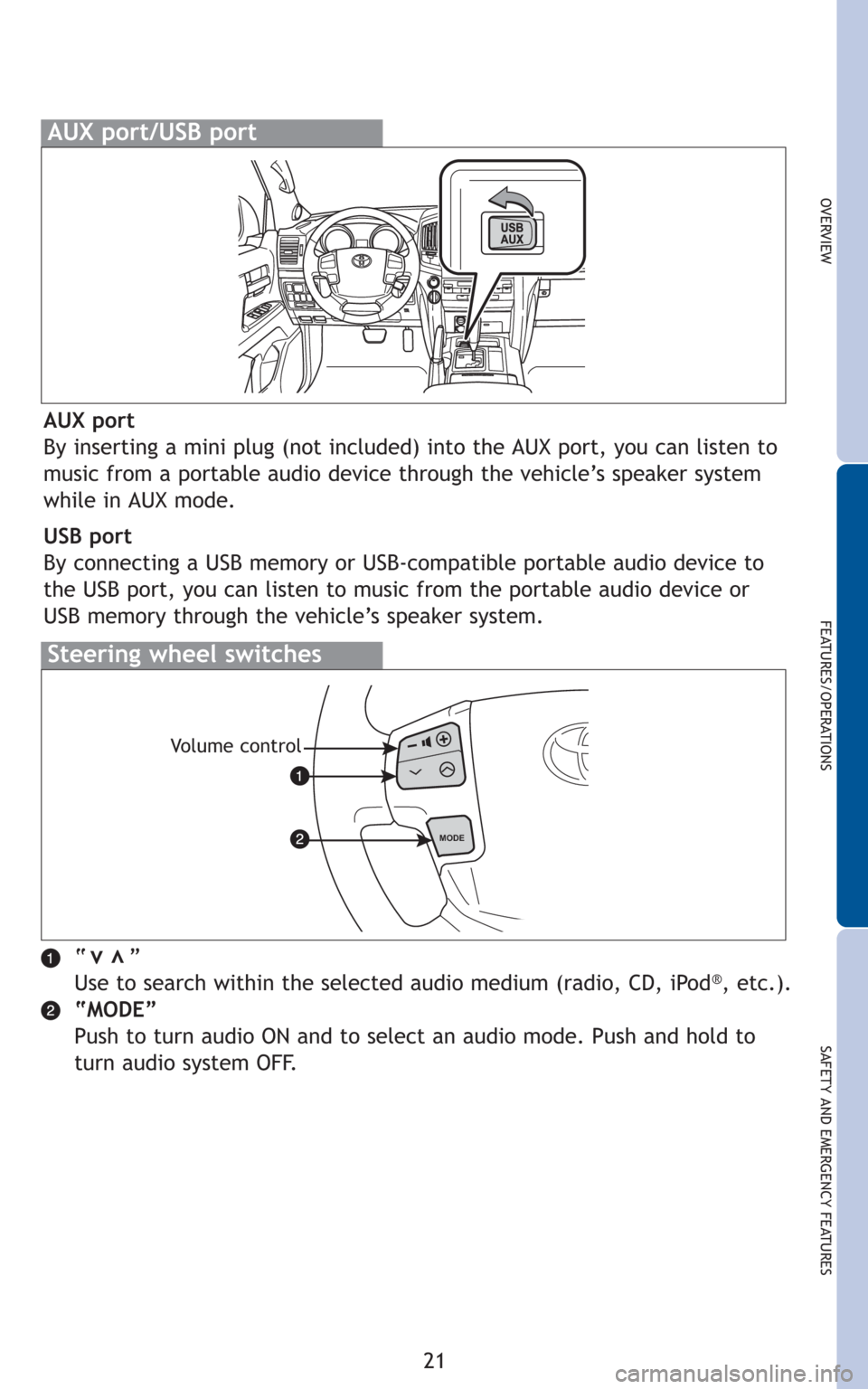 TOYOTA LAND CRUISER 2011 J200 Quick Reference Guide 21
OVERVIEW
FEATURES/OPERATIONS
SAFETY AND EMERGENCY FEATURES
“      ”
Use to search within the selected audio medium (radio, CD, iPod®, etc.).
“MODE”
Push to turn audio ON and to select an a