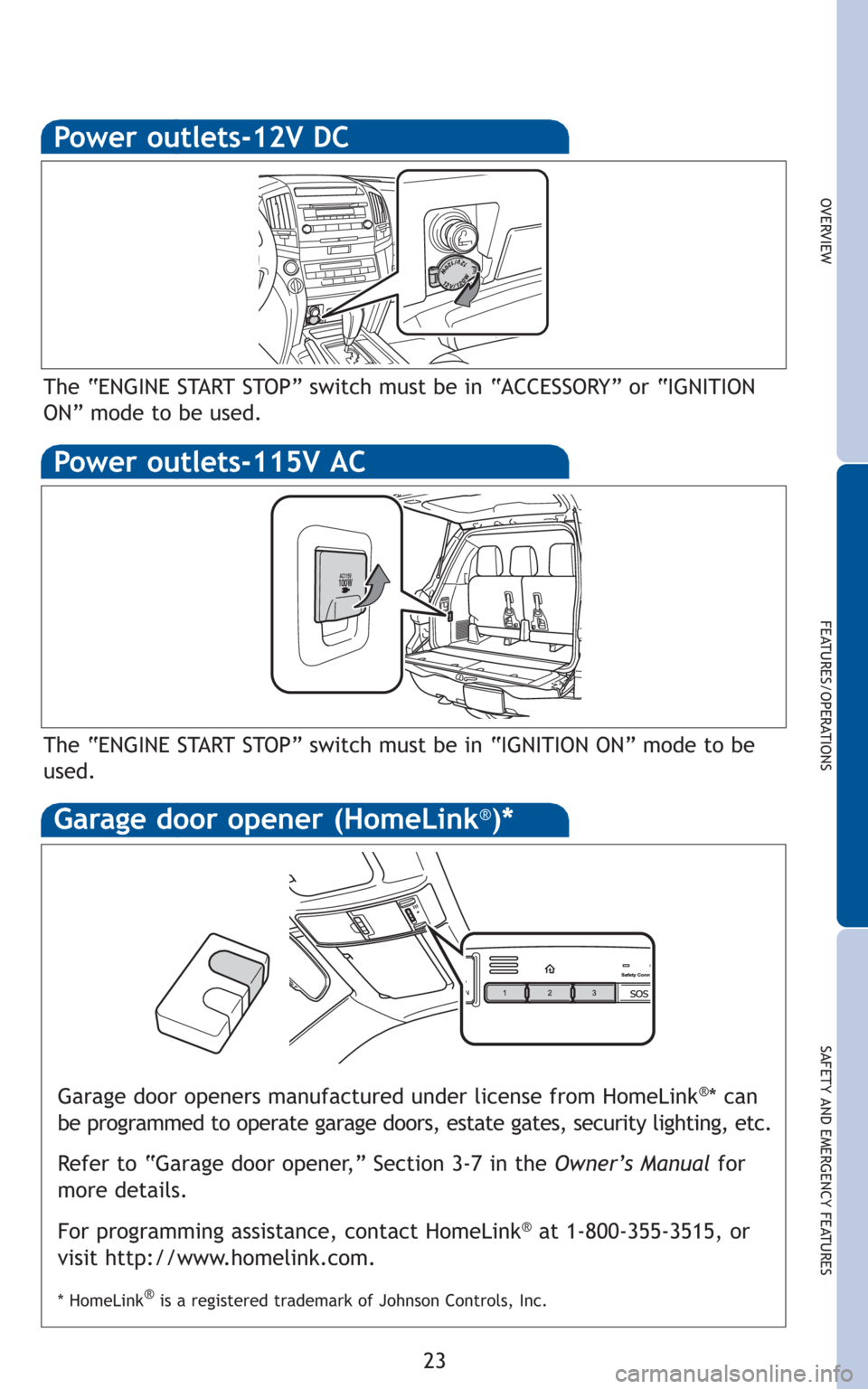 TOYOTA LAND CRUISER 2011 J200 Quick Reference Guide 23
OVERVIEW
FEATURES/OPERATIONS
SAFETY AND EMERGENCY FEATURES
Power outlets-12V DC
The “ENGINE START STOP” switch must be in “ACCESSORY” or “IGNITION
ON” mode to be used.
Power outlets-115