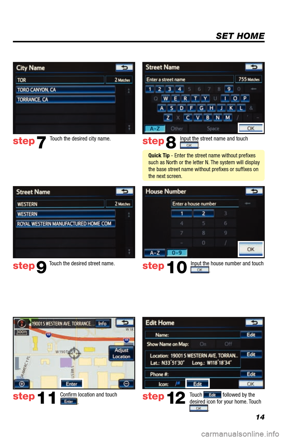TOYOTA LAND CRUISER 2013 J200 Navigation Manual 14
SET HOME
Input the street name and touch 
. 
Confirm location and touch 
.  
Touch  followed by the 
desired icon for your home. Touch  
. 
step8
step9
step11step12
Touch the desired city name. ste