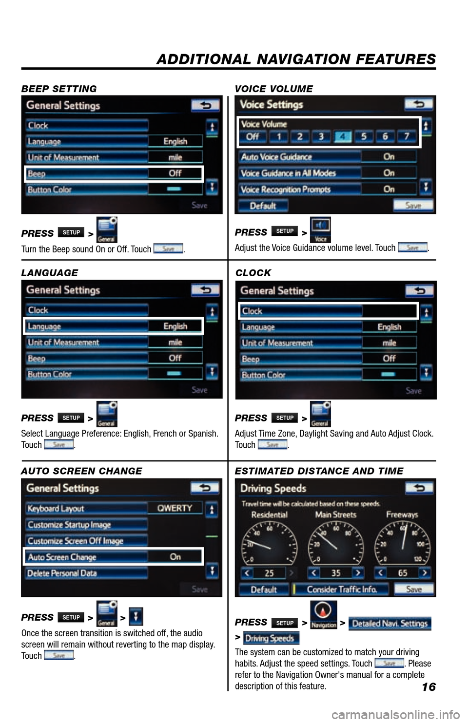 TOYOTA LAND CRUISER 2013 J200 Navigation Manual 16
CLOCK
PRESS 
SETUP >   
Adjust Time Zone, Daylight Saving and Auto Adjust Clock. 
Touch 
.
ADDITIONAL NAVIGATION FEATURES
LANGUAGE
PRESS 
SETUP >  
Select Language Preference: English, French or Sp