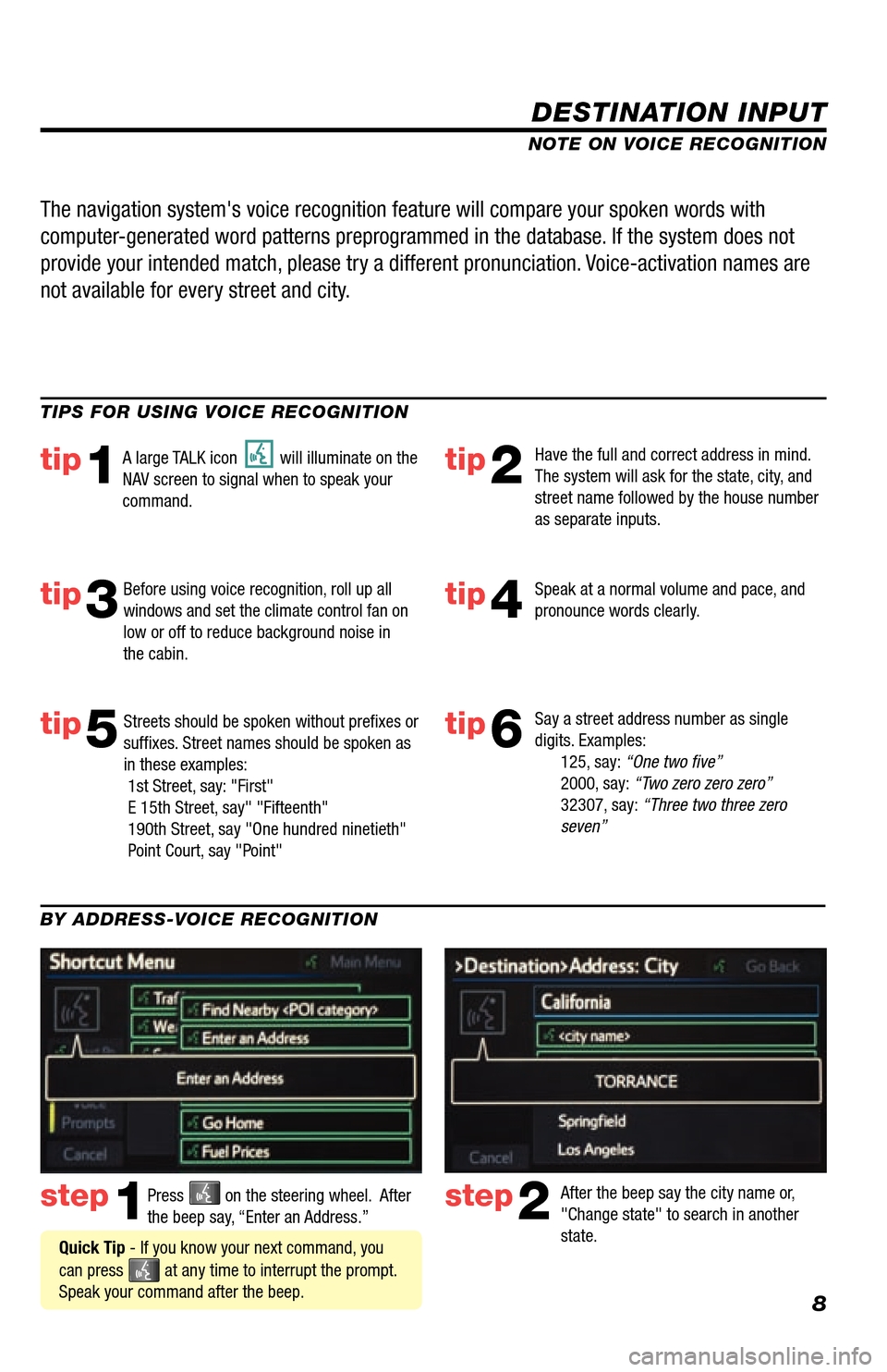 TOYOTA LAND CRUISER 2013 J200 Navigation Manual 8
DESTINATION INPUT
step1step2Press  on the steering wheel.  After 
the beep say, “Enter an Address.” After the beep say the city name or, 
"Change state" to search in another 
state.
TIPS FOR USI