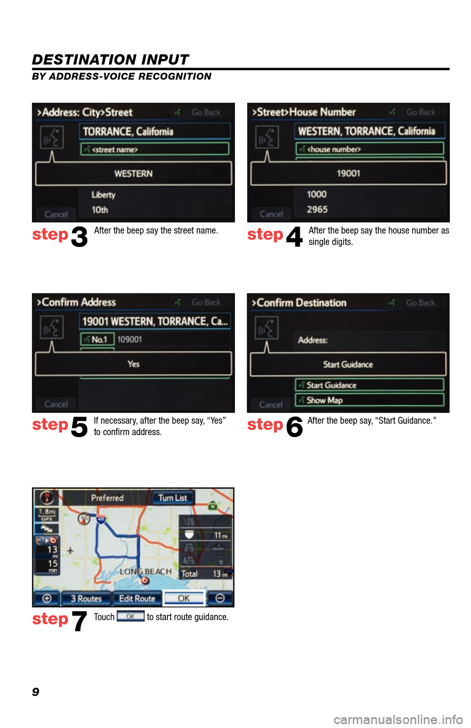 TOYOTA LAND CRUISER 2013 J200 Navigation Manual 9
DESTINATION INPUT
BY ADDRESS-VOICE RECOGNITION
step3step4
step5step6
step7
After the beep say, “Start Guidance.” 
Touch 
 to start route guidance.  
After the beep say the street name.
After the