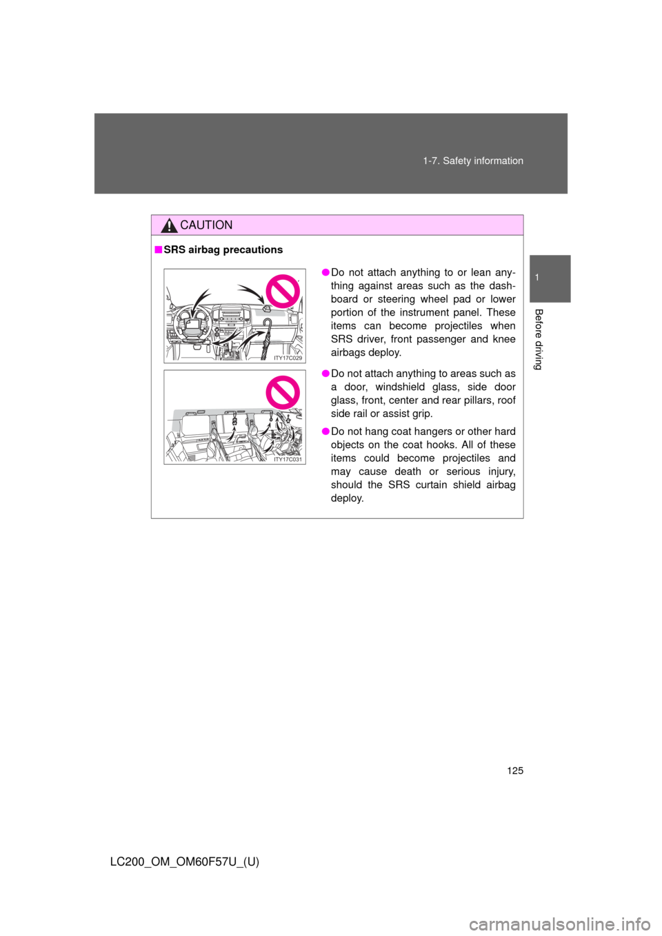 TOYOTA LAND CRUISER 2013 J200 Owners Manual 125 1-7. Safety information
1
Before driving
LC200_OM_OM60F57U_(U)
CAUTION
■SRS airbag precautions
●Do not attach anything to or lean any-
thing against areas such as the dash-
board or steering w