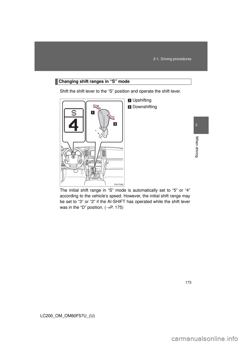 TOYOTA LAND CRUISER 2013 J200 Owners Manual 173 2-1. Driving procedures
2
When driving
LC200_OM_OM60F57U_(U)
Changing shift ranges in “S” mode
Shift the shift lever to the “S” position and operate the shift lever.
Upshifting
Downshiftin