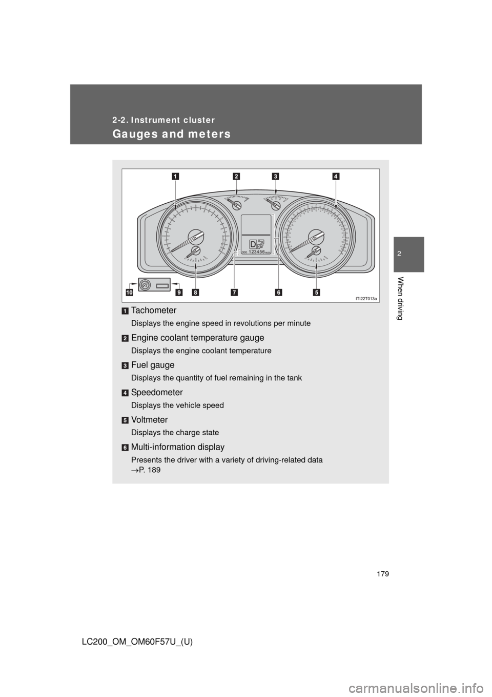 TOYOTA LAND CRUISER 2013 J200 Owners Manual 179
2
When driving
LC200_OM_OM60F57U_(U)
2-2. Instrument cluster
Gauges and meters
Tachometer
Displays the engine speed in revolutions per minute
Engine coolant temperature gauge
Displays the engine c