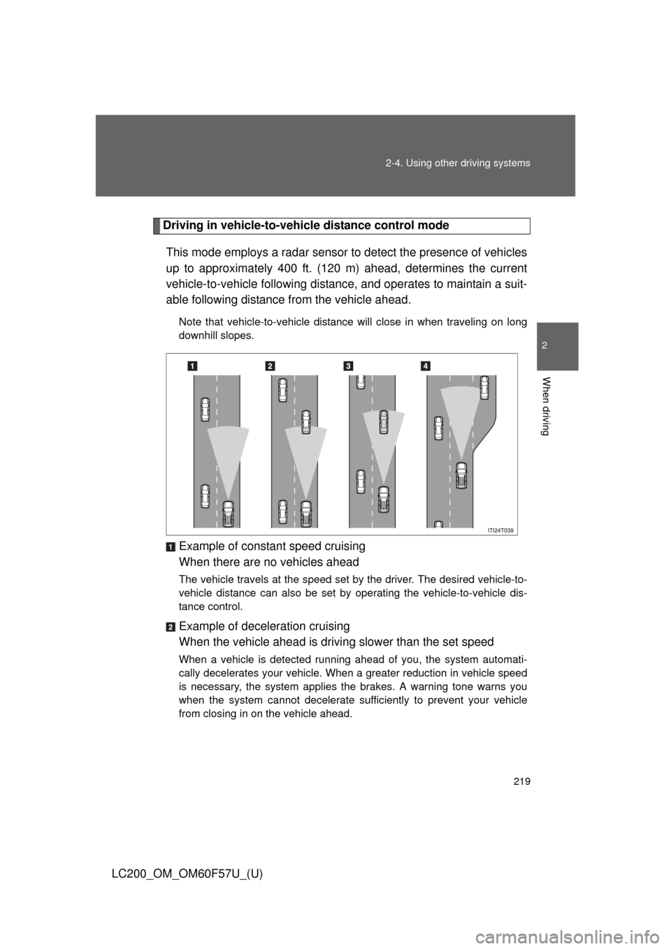 TOYOTA LAND CRUISER 2013 J200 Owners Manual 219 2-4. Using other driving systems
2
When driving
LC200_OM_OM60F57U_(U)
Driving in vehicle-to-vehicle distance control mode
This mode employs a radar sensor to detect the presence of vehicles
up to TOYOTA LAND CRUISER 2013 J200 Owners Manual 219 2-4. Using other driving systems
2
When driving
LC200_OM_OM60F57U_(U)
Driving in vehicle-to-vehicle distance control mode
This mode employs a radar sensor to detect the presence of vehicles
up to