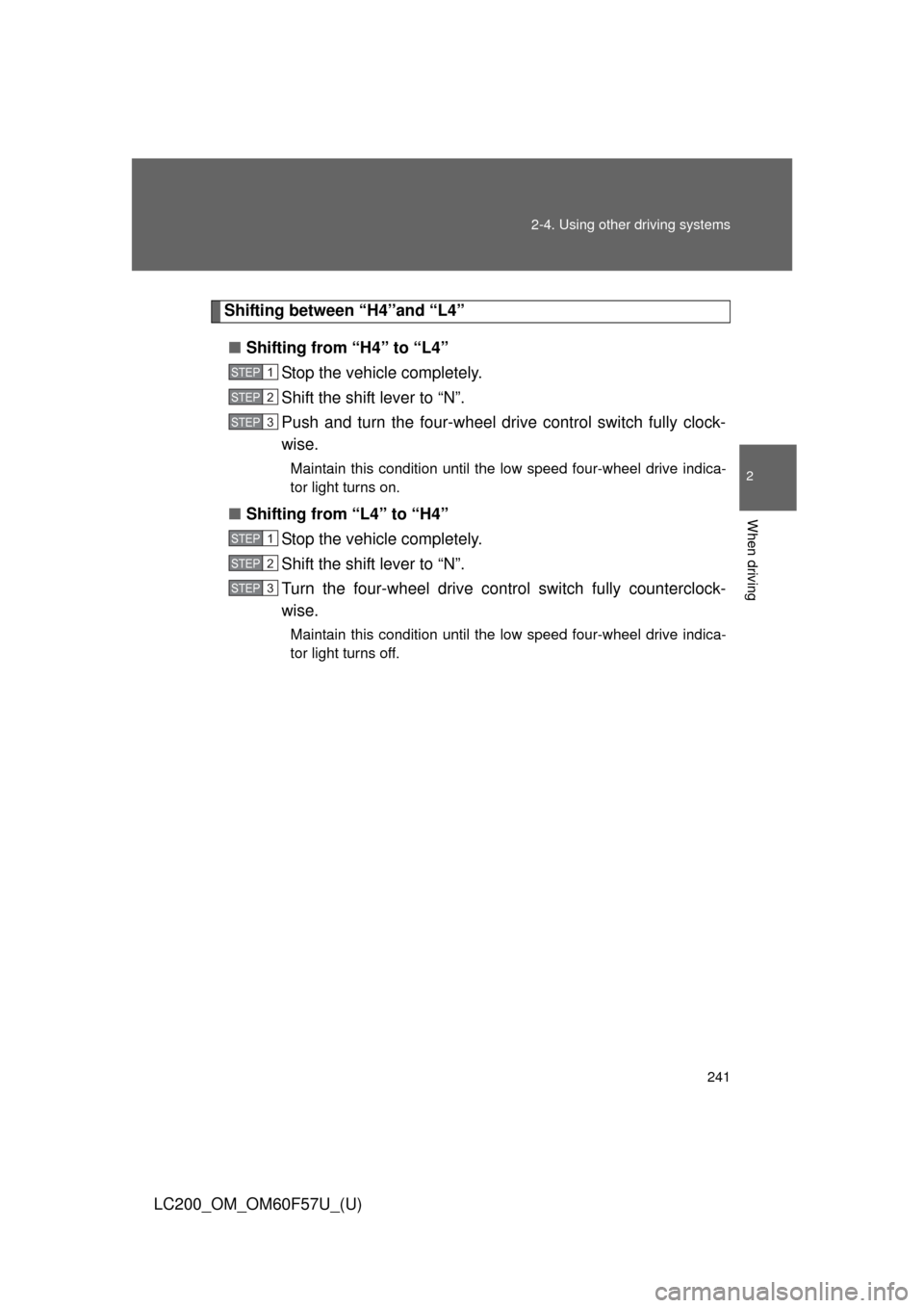 TOYOTA LAND CRUISER 2013 J200 Owners Manual 241 2-4. Using other driving systems
2
When driving
LC200_OM_OM60F57U_(U)
Shifting between “H4”and “L4”
■Shifting from “H4” to “L4”
Stop the vehicle completely.
Shift the shift lever