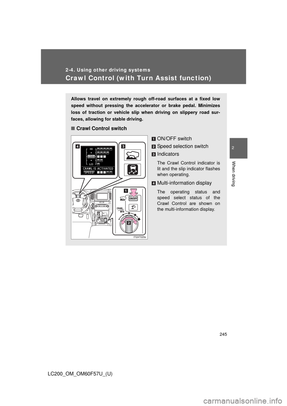 TOYOTA LAND CRUISER 2013 J200 Owners Manual 245
2-4. Using other driving systems
2
When driving
LC200_OM_OM60F57U_(U)
Crawl Control (with Turn Assist function)
Allows travel on extremely rough off-road surfaces at a fixed low
speed without pres TOYOTA LAND CRUISER 2013 J200 Owners Manual 245
2-4. Using other driving systems
2
When driving
LC200_OM_OM60F57U_(U)
Crawl Control (with Turn Assist function)
Allows travel on extremely rough off-road surfaces at a fixed low
speed without pres