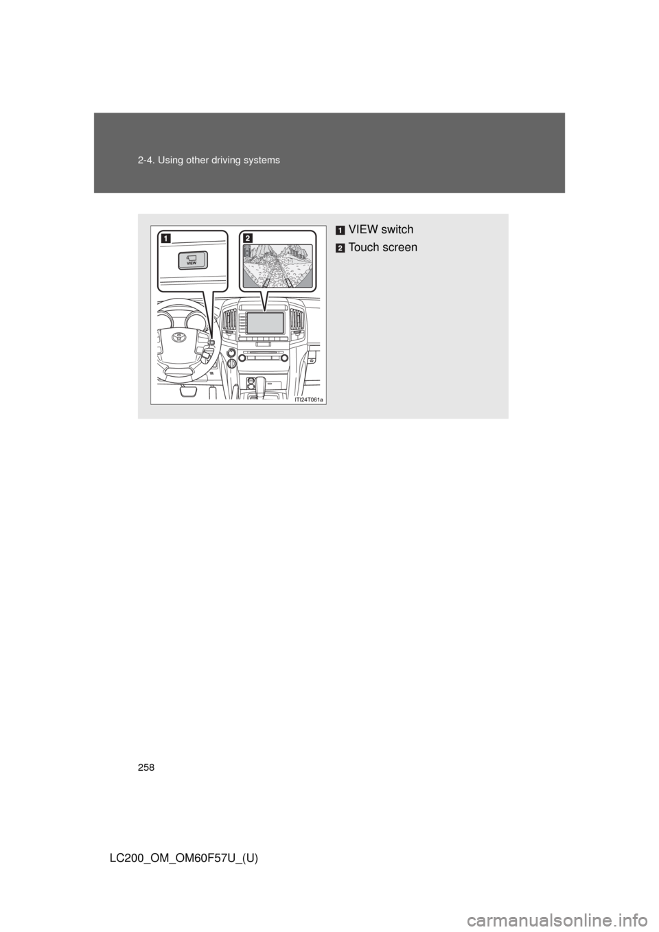 TOYOTA LAND CRUISER 2013 J200 Owners Manual 258 2-4. Using other driving systems
LC200_OM_OM60F57U_(U)
VIEW switch
Touch screen 