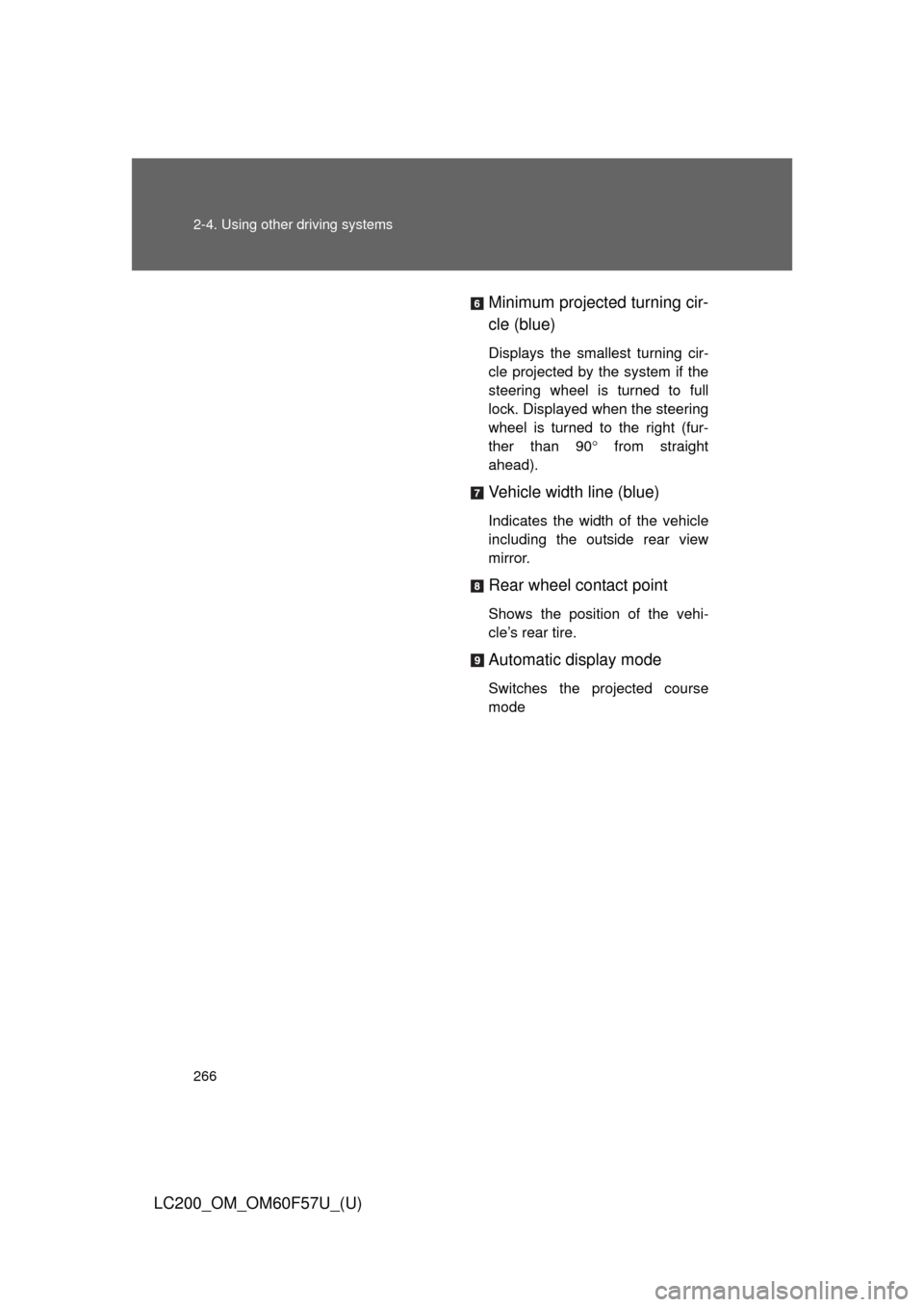 TOYOTA LAND CRUISER 2013 J200 Owners Manual 266 2-4. Using other driving systems
LC200_OM_OM60F57U_(U)Minimum projected turning cir-
cle (blue)
Displays the smallest turning cir-
cle projected by the system if the
steering wheel is turned to fu