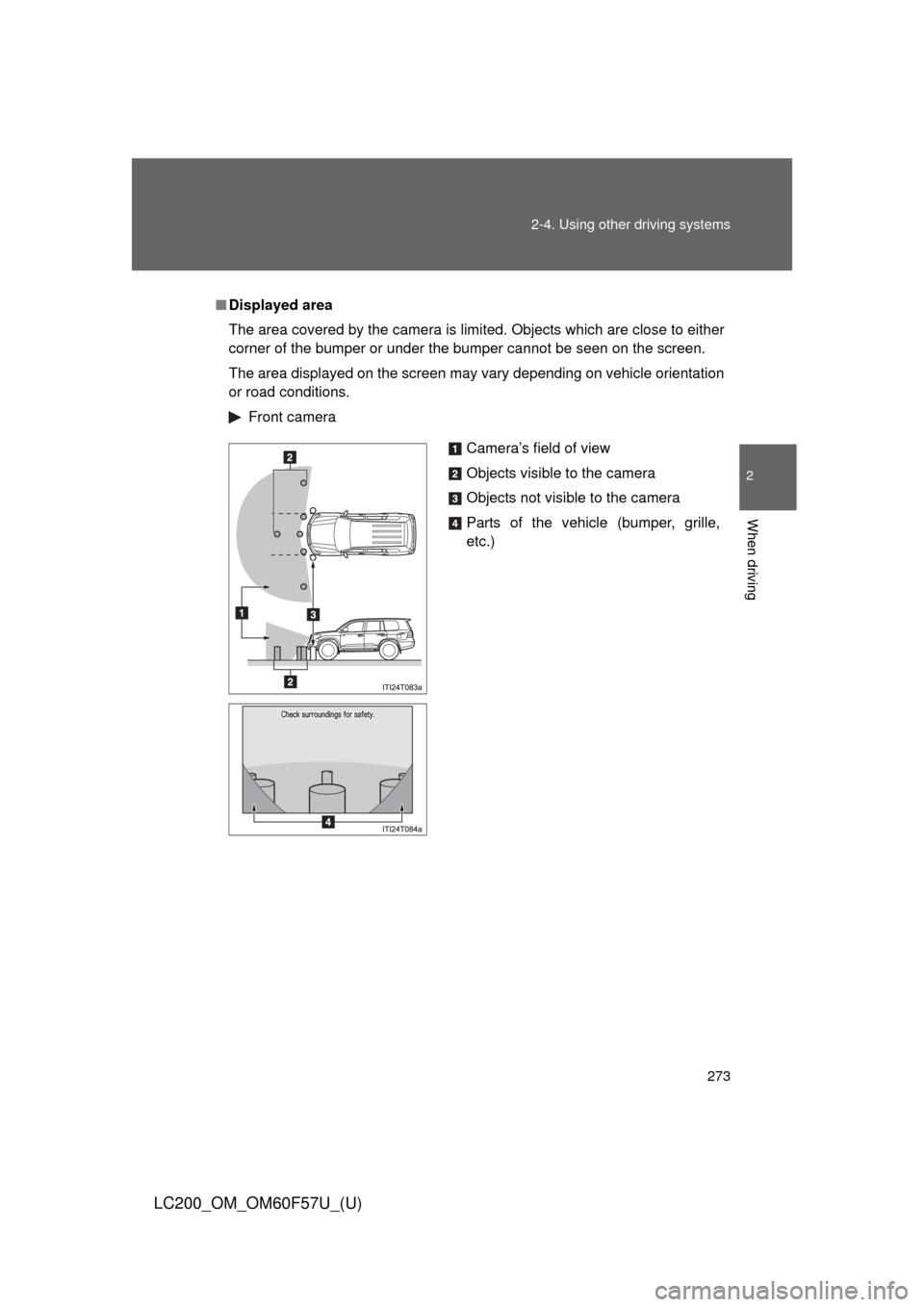 TOYOTA LAND CRUISER 2013 J200 Owners Manual 273 2-4. Using other driving systems
2
When driving
LC200_OM_OM60F57U_(U)
■Displayed area
The area covered by the camera is limited. Objects which are close to either
corner of the bumper or under t