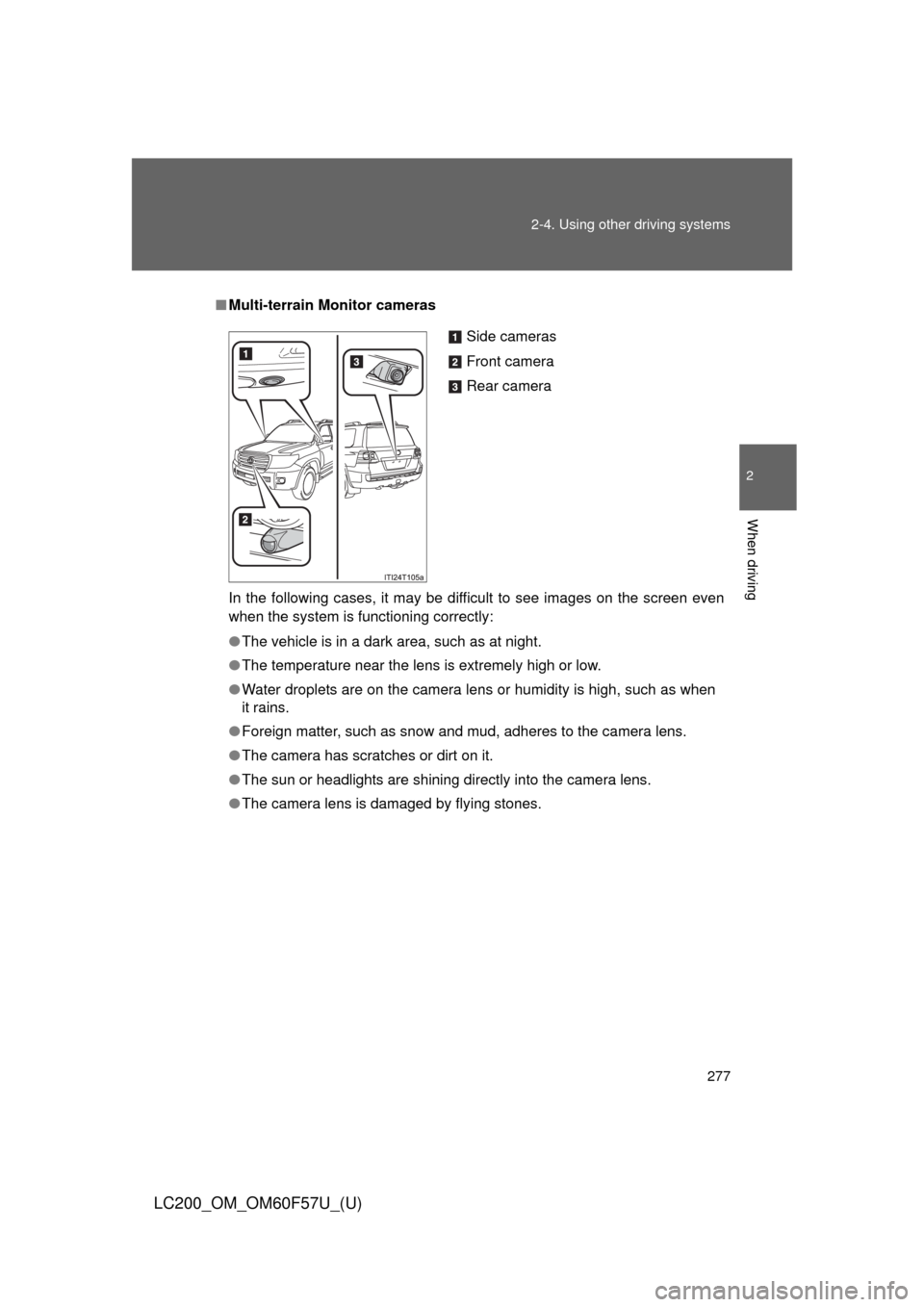 TOYOTA LAND CRUISER 2013 J200 Owners Manual 277 2-4. Using other driving systems
2
When driving
LC200_OM_OM60F57U_(U)
■Multi-terrain Monitor cameras
In the following cases, it may be difficult to see images on the screen even
when the system 