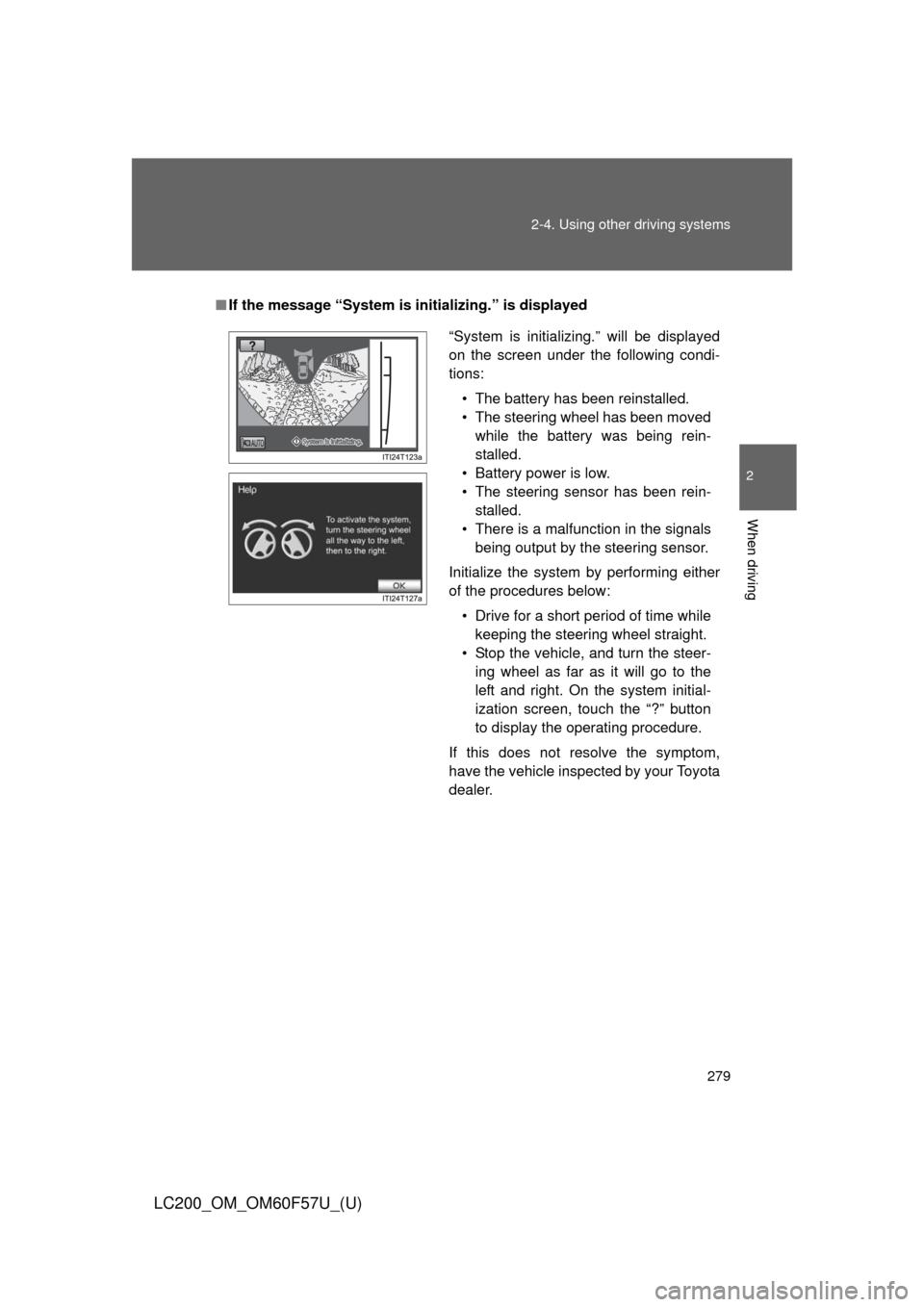 TOYOTA LAND CRUISER 2013 J200 Owners Manual 279 2-4. Using other driving systems
2
When driving
LC200_OM_OM60F57U_(U)
■If the message “System is initializing.” is displayed
“System is initializing.” will be displayed
on the screen und