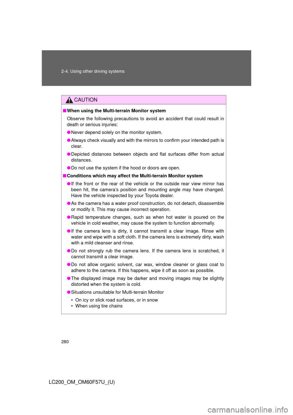 TOYOTA LAND CRUISER 2013 J200 Owners Manual 280 2-4. Using other driving systems
LC200_OM_OM60F57U_(U)
CAUTION
■When using the Multi-terrain Monitor system
Observe the following precautions to avoid an accident that could result in
death or s