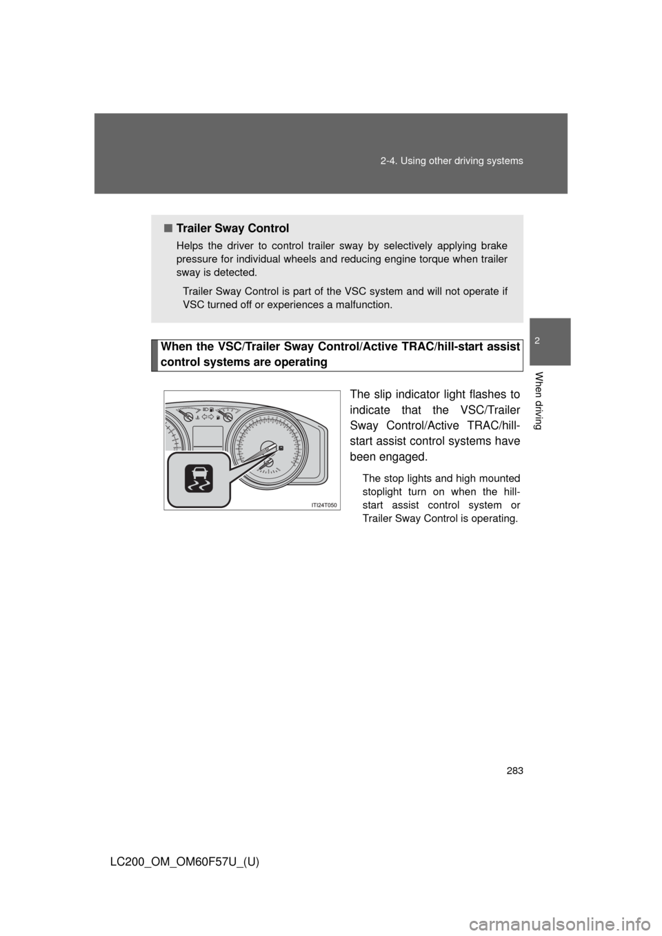 TOYOTA LAND CRUISER 2013 J200 Owners Manual 283 2-4. Using other driving systems
2
When driving
LC200_OM_OM60F57U_(U)
When the VSC/Trailer Sway Control/Active TRAC/hill-start assist
control systems are operating
The slip indicator light flashes TOYOTA LAND CRUISER 2013 J200 Owners Manual 283 2-4. Using other driving systems
2
When driving
LC200_OM_OM60F57U_(U)
When the VSC/Trailer Sway Control/Active TRAC/hill-start assist
control systems are operating
The slip indicator light flashes