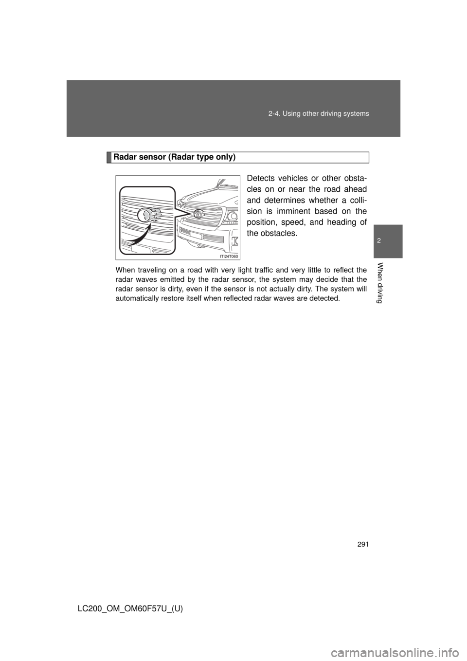 TOYOTA LAND CRUISER 2013 J200 Owners Manual 291 2-4. Using other driving systems
2
When driving
LC200_OM_OM60F57U_(U)
Radar sensor (Radar type only)
Detects vehicles or other obsta-
cles on or near the road ahead
and determines whether a colli- TOYOTA LAND CRUISER 2013 J200 Owners Manual 291 2-4. Using other driving systems
2
When driving
LC200_OM_OM60F57U_(U)
Radar sensor (Radar type only)
Detects vehicles or other obsta-
cles on or near the road ahead
and determines whether a colli-