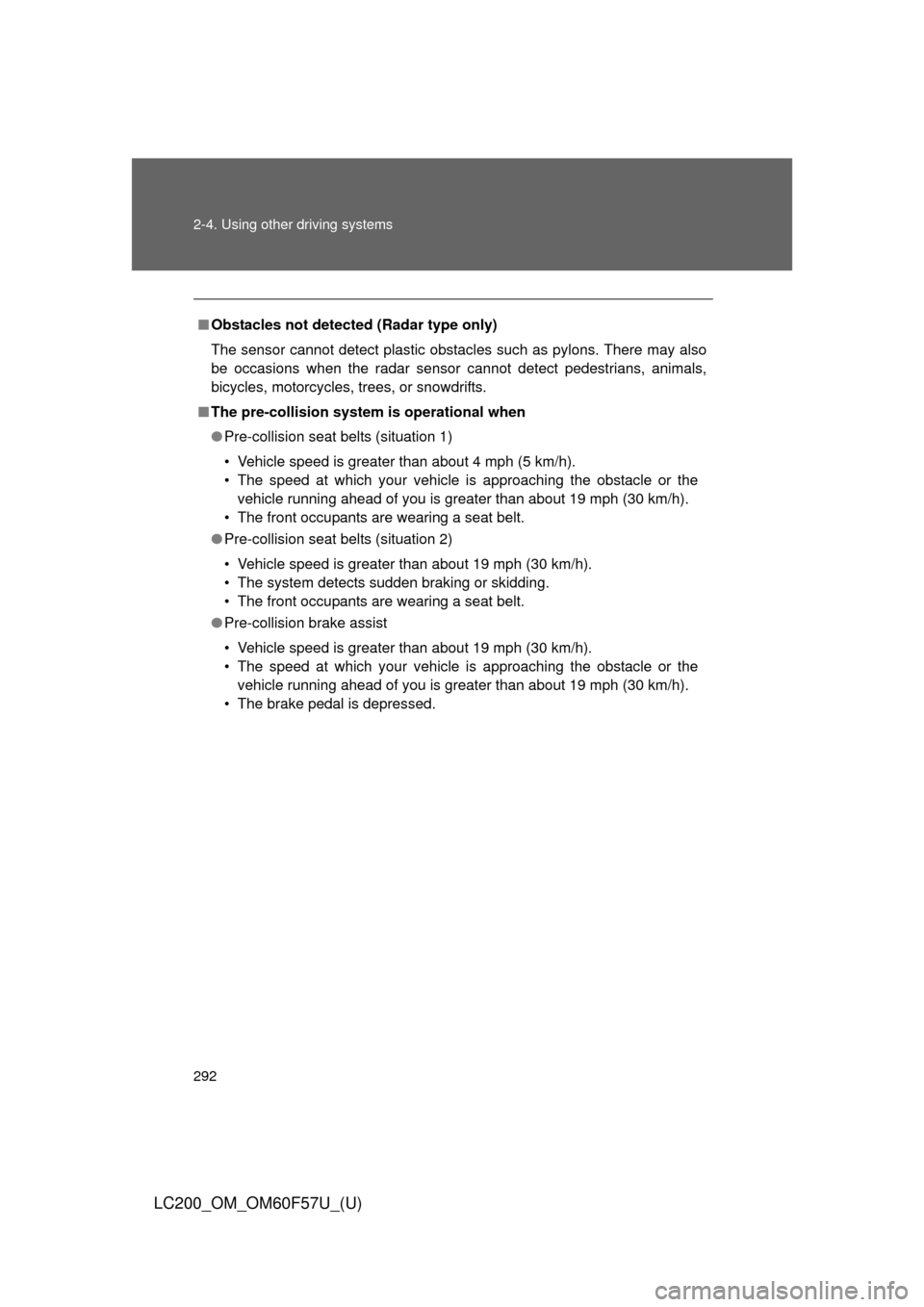 TOYOTA LAND CRUISER 2013 J200 Owners Manual 292 2-4. Using other driving systems
LC200_OM_OM60F57U_(U)
■Obstacles not detected (Radar type only)
The sensor cannot detect plastic obstacles such as pylons. There may also
be occasions when the r