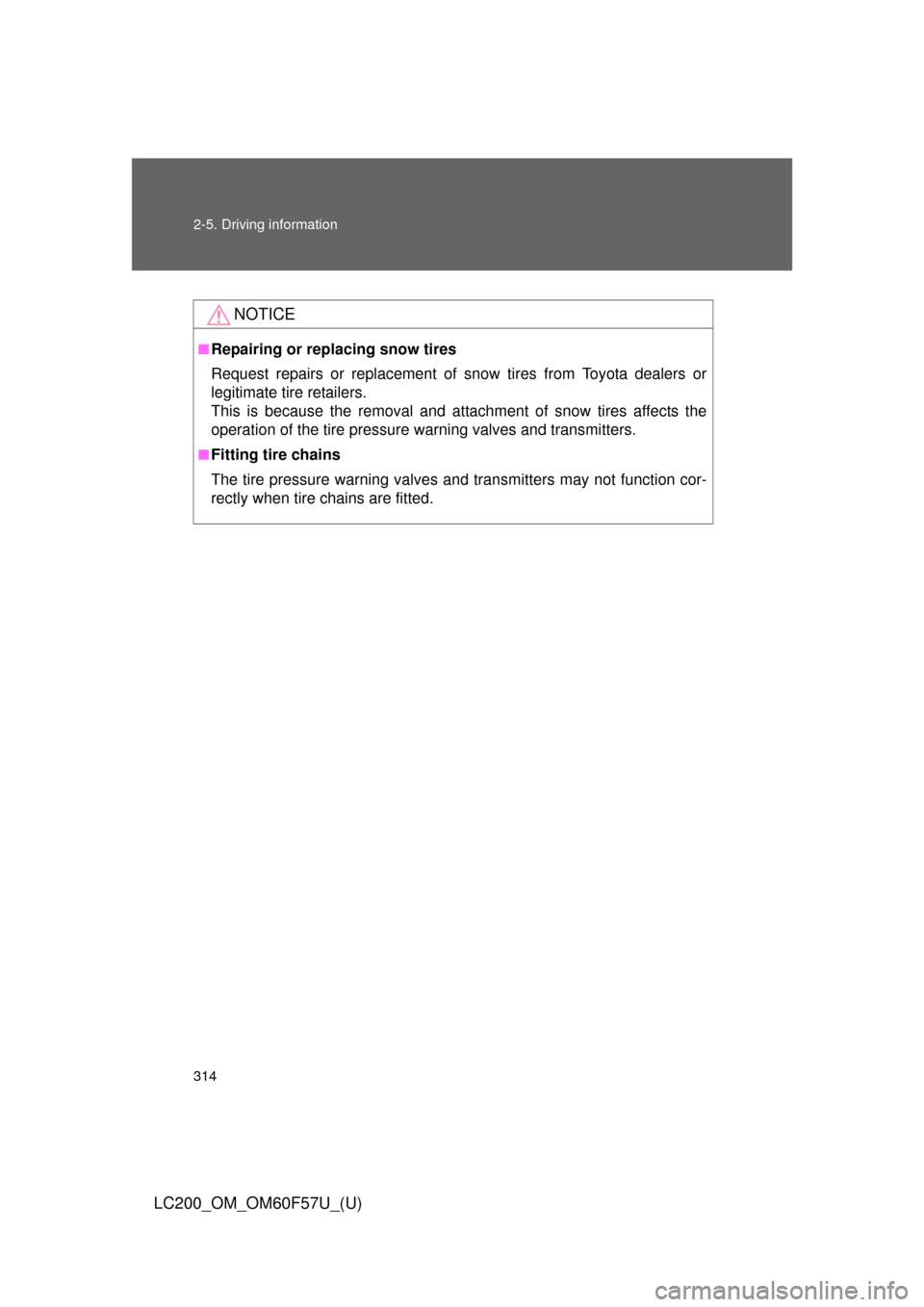 TOYOTA LAND CRUISER 2013 J200 Owners Manual 314 2-5. Driving information
LC200_OM_OM60F57U_(U)
NOTICE
■Repairing or replacing snow tires
Request repairs or replacement of snow tires from Toyota dealers or
legitimate tire retailers. 
This is b