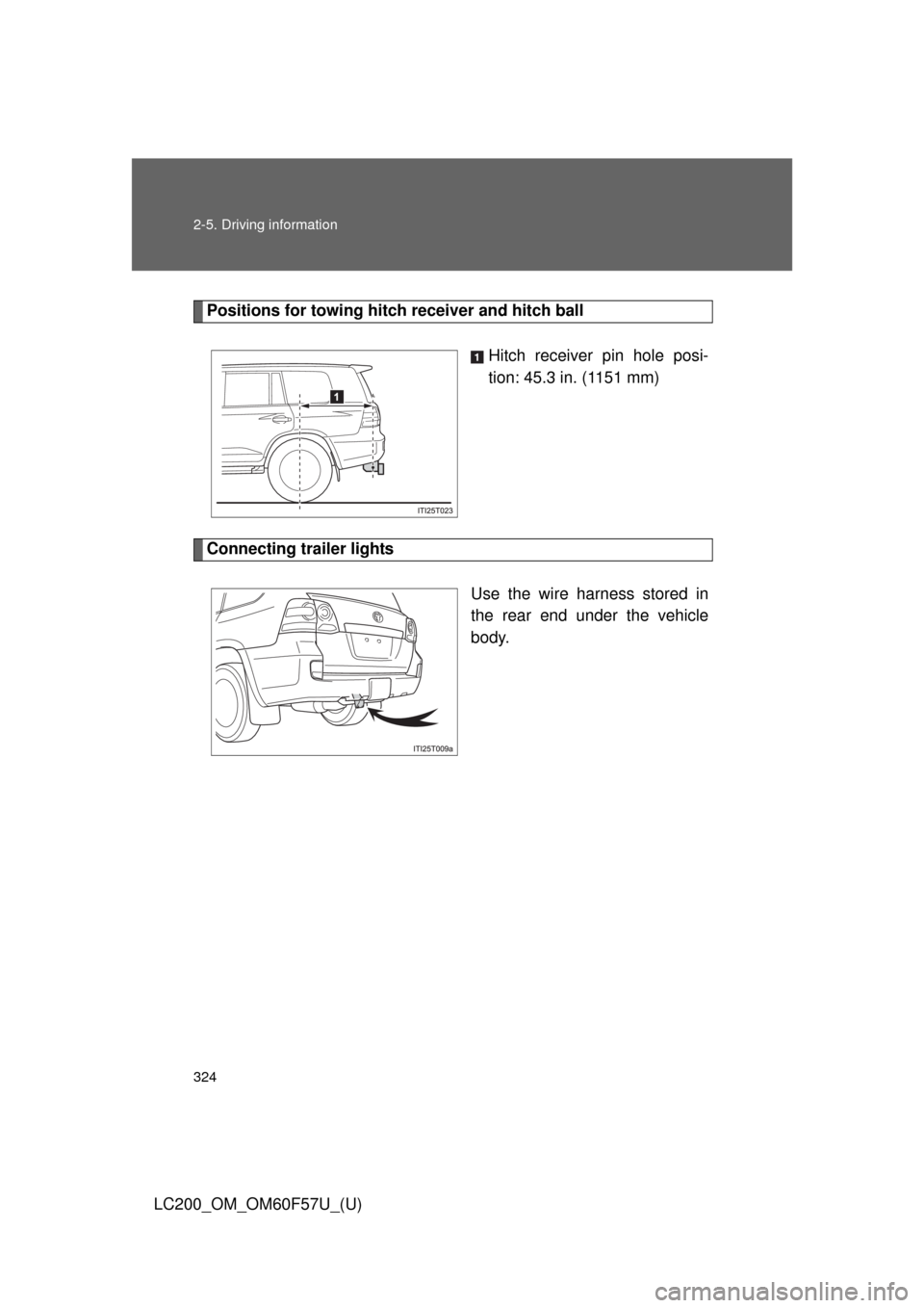 TOYOTA LAND CRUISER 2013 J200 Owners Manual 324 2-5. Driving information
LC200_OM_OM60F57U_(U)
Positions for towing hitch receiver and hitch ball
Hitch receiver pin hole posi-
tion: 45.3 in. (1151 mm)
Connecting trailer lights
Use the wire harn TOYOTA LAND CRUISER 2013 J200 Owners Manual 324 2-5. Driving information
LC200_OM_OM60F57U_(U)
Positions for towing hitch receiver and hitch ball
Hitch receiver pin hole posi-
tion: 45.3 in. (1151 mm)
Connecting trailer lights
Use the wire harn