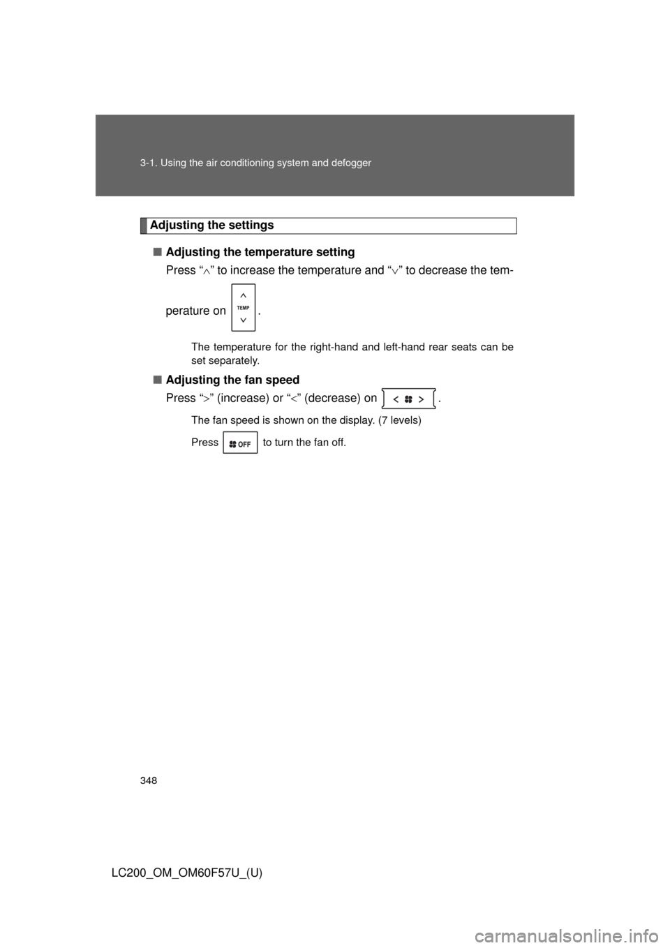 TOYOTA LAND CRUISER 2013 J200 Owners Manual 348 3-1. Using the air conditioning system and defogger
LC200_OM_OM60F57U_(U)
Adjusting the settings
■Adjusting the temperature setting
Press “” to increase the temperature and “” to d