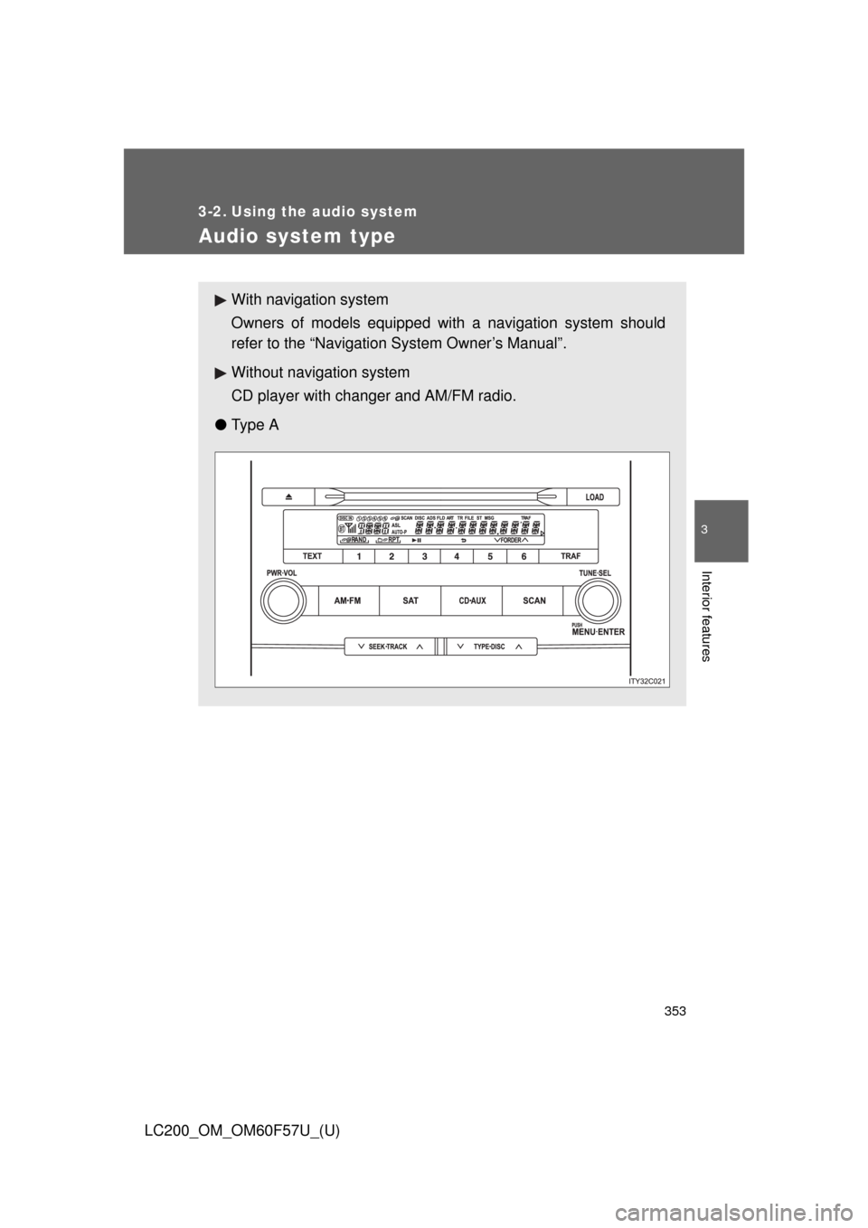 TOYOTA LAND CRUISER 2013 J200 Owners Manual 353
3
Interior features
LC200_OM_OM60F57U_(U)
3-2. Using the audio system
Audio system type
With navigation system
Owners of models equipped with a navigation system should
refer to the “Navigation 