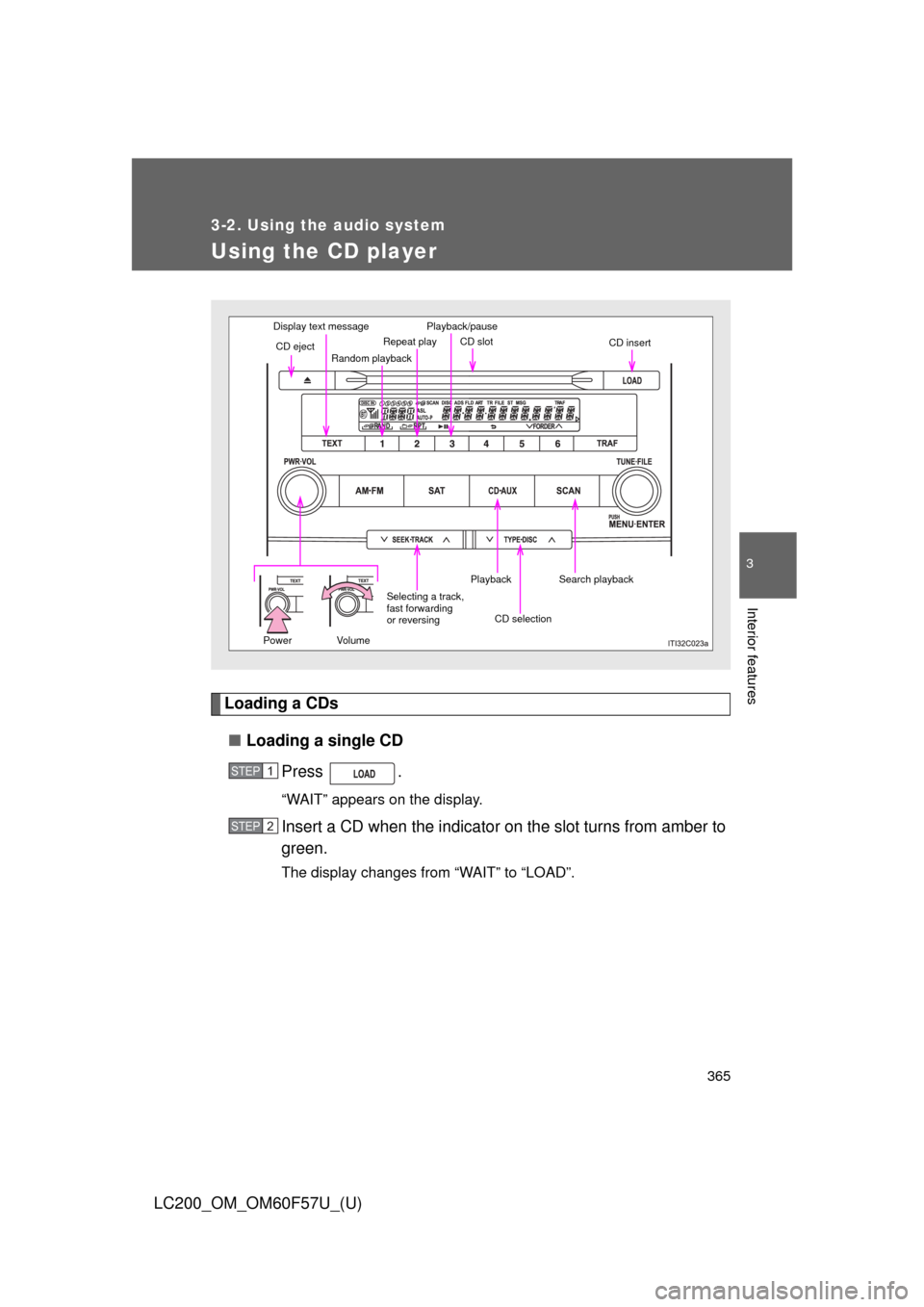 TOYOTA LAND CRUISER 2013 J200 Owners Manual 365
3-2. Using the audio system
3
Interior features
LC200_OM_OM60F57U_(U)
Using the CD player
Loading a CDs
■Loading a single CD
Press .
“WAIT” appears on the display.
Insert a CD when the indic