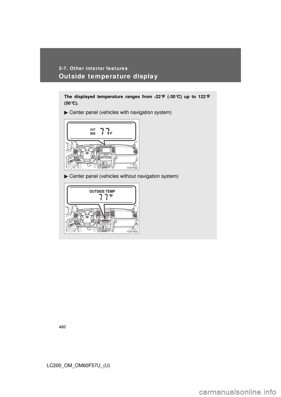 TOYOTA LAND CRUISER 2013 J200 Owners Manual 480
3-7. Other interior features
LC200_OM_OM60F57U_(U)
Outside temperature display
The displayed temperature ranges from -22°F (-30°C) up to 122°F
(50°C).
Center panel (vehicles with navigation sy