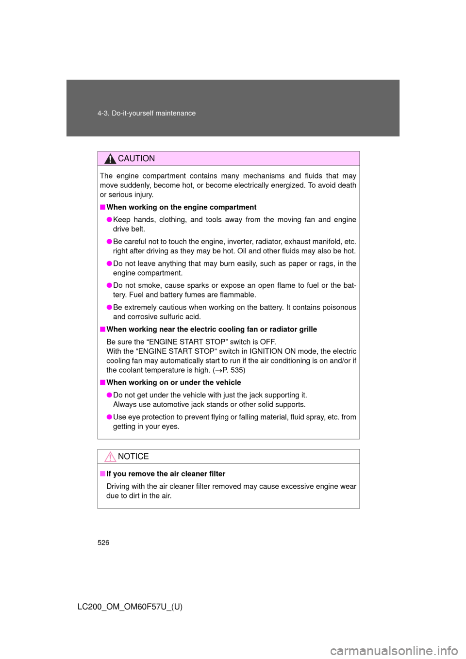 TOYOTA LAND CRUISER 2013 J200 Owners Manual 526 4-3. Do-it-yourself maintenance
LC200_OM_OM60F57U_(U)
CAUTION
The engine compartment contains many mechanisms and fluids that may
move suddenly, become hot, or become electrically energized. To av