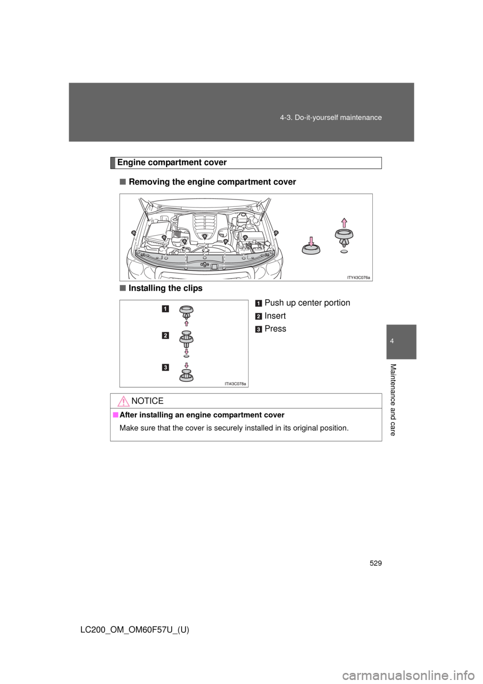 TOYOTA LAND CRUISER 2013 J200 Owners Manual 529 4-3. Do-it-yourself maintenance
4
Maintenance and care
LC200_OM_OM60F57U_(U)
Engine compartment cover
■Removing the engine compartment cover
■Installing the clips
Push up center portion
Insert