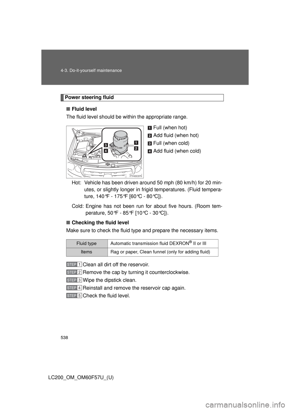 TOYOTA LAND CRUISER 2013 J200 Owners Manual 538 4-3. Do-it-yourself maintenance
LC200_OM_OM60F57U_(U)
Power steering fluid
■Fluid level
The fluid level should be within the appropriate range.
Full (when hot)
Add fluid (when hot)
Full (when co