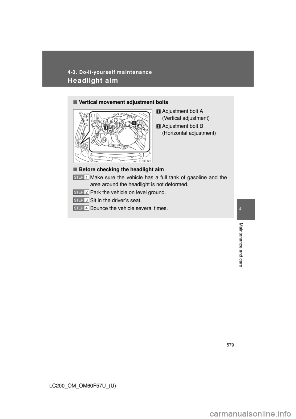 TOYOTA LAND CRUISER 2013 J200 Owners Manual 579
4-3. Do-it-yourself maintenance
4
Maintenance and care
LC200_OM_OM60F57U_(U)
Headlight aim
■Vertical movement adjustment bolts
Adjustment bolt A
(Vertical adjustment)
Adjustment bolt B
(Horizont