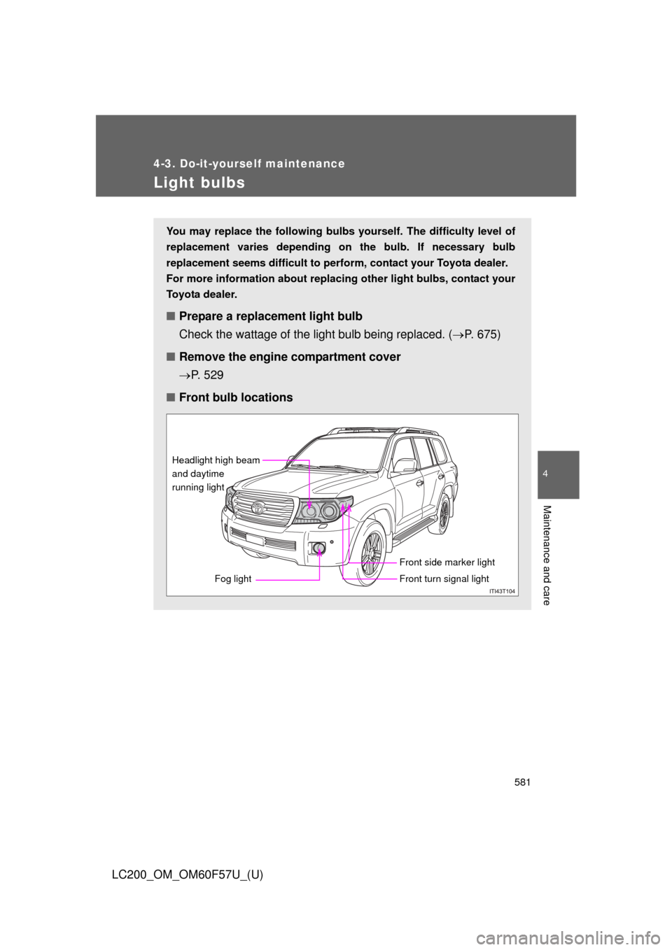 TOYOTA LAND CRUISER 2013 J200 Owners Manual 581
4-3. Do-it-yourself maintenance
4
Maintenance and care
LC200_OM_OM60F57U_(U)
Light bulbs
You may replace the following bulbs yourself. The difficulty level of
replacement varies depending on the b