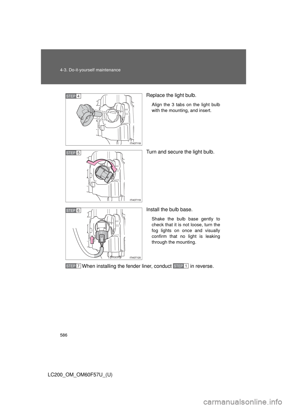 TOYOTA LAND CRUISER 2013 J200 Owners Manual 586 4-3. Do-it-yourself maintenance
LC200_OM_OM60F57U_(U)Replace the light bulb.
Align the 3 tabs on the light bulb
with the mounting, and insert.
Turn and secure the light bulb.
Install the bulb base