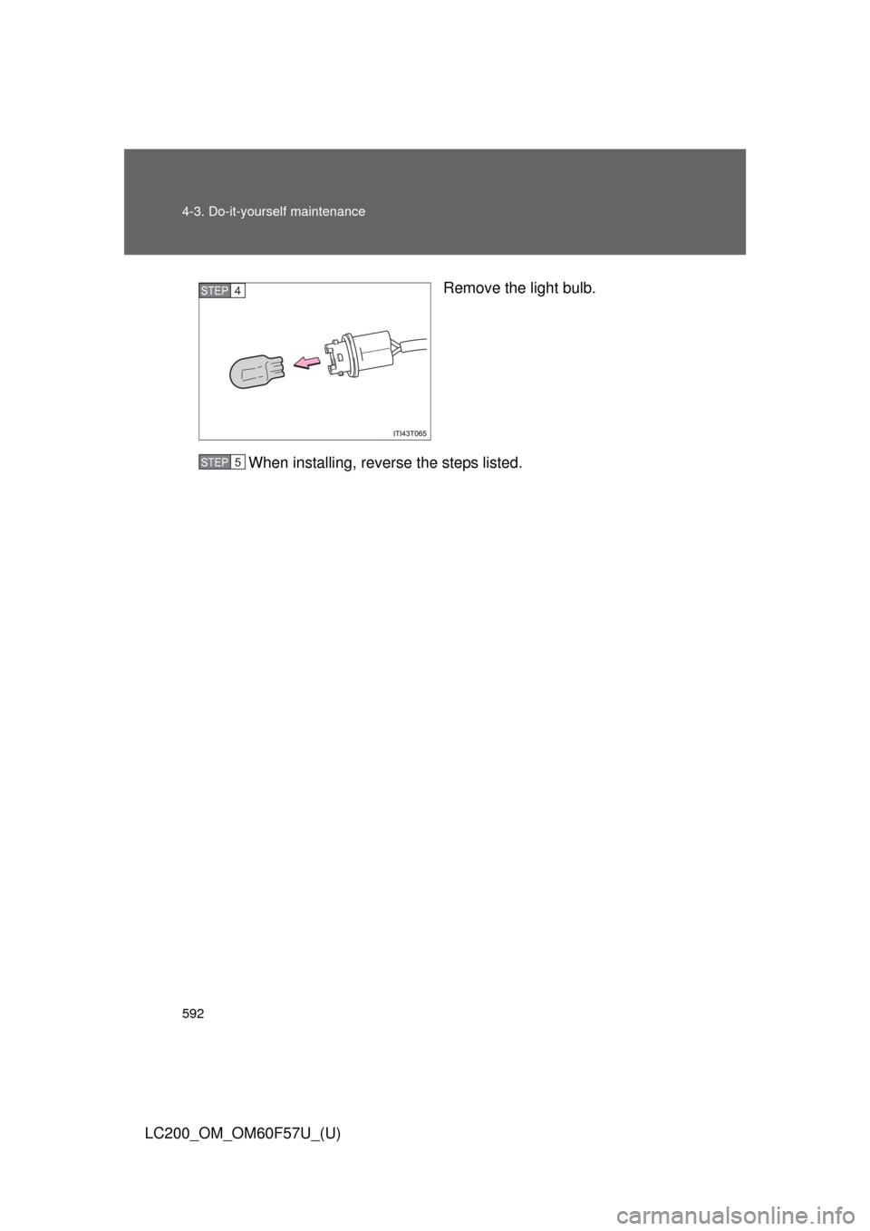 TOYOTA LAND CRUISER 2013 J200 Owners Manual 592 4-3. Do-it-yourself maintenance
LC200_OM_OM60F57U_(U)Remove the light bulb.
When installing, reverse the steps listed.
STEP4
STEP5 